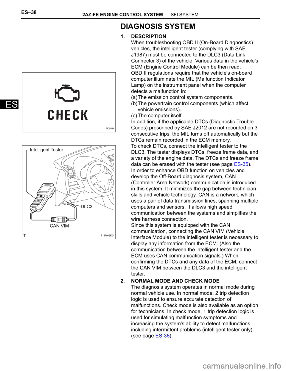 TOYOTA RAV4 2006 Service Repair Manual ES–382AZ-FE ENGINE CONTROL SYSTEM – SFI SYSTEM
ES
DIAGNOSIS SYSTEM
1. DESCRIPTION
When troubleshooting OBD II (On-Board Diagnostics)
vehicles, the intelligent tester (complying with SAE
J1987) TOYOTA RAV4 2006 Service Repair Manual ES–382AZ-FE ENGINE CONTROL SYSTEM – SFI SYSTEM
ES
DIAGNOSIS SYSTEM
1. DESCRIPTION
When troubleshooting OBD II (On-Board Diagnostics)
vehicles, the intelligent tester (complying with SAE
J1987)