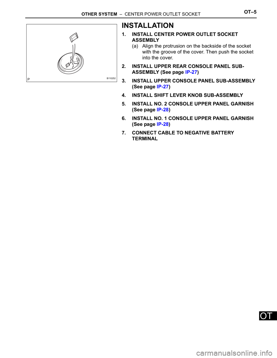 TOYOTA RAV4 2006 Service Repair Manual OTHER SYSTEM – CENTER POWER OUTLET SOCKETOT–5
OT
INSTALLATION
1. INSTALL CENTER POWER OUTLET SOCKET
ASSEMBLY
(a) Align the protrusion on the backside of the socket
with the groove of the cover TOYOTA RAV4 2006 Service Repair Manual OTHER SYSTEM – CENTER POWER OUTLET SOCKETOT–5
OT
INSTALLATION
1. INSTALL CENTER POWER OUTLET SOCKET
ASSEMBLY
(a) Align the protrusion on the backside of the socket
with the groove of the cover