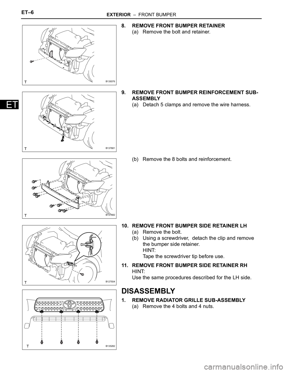 TOYOTA RAV4 2006  Service Repair Manual ET–6EXTERIOR  –  FRONT BUMPER
ET
8. REMOVE FRONT BUMPER RETAINER
(a) Remove the bolt and retainer.
9. REMOVE FRONT BUMPER REINFORCEMENT SUB-
ASSEMBLY
(a) Detach 5 clamps and remove the wire harnes