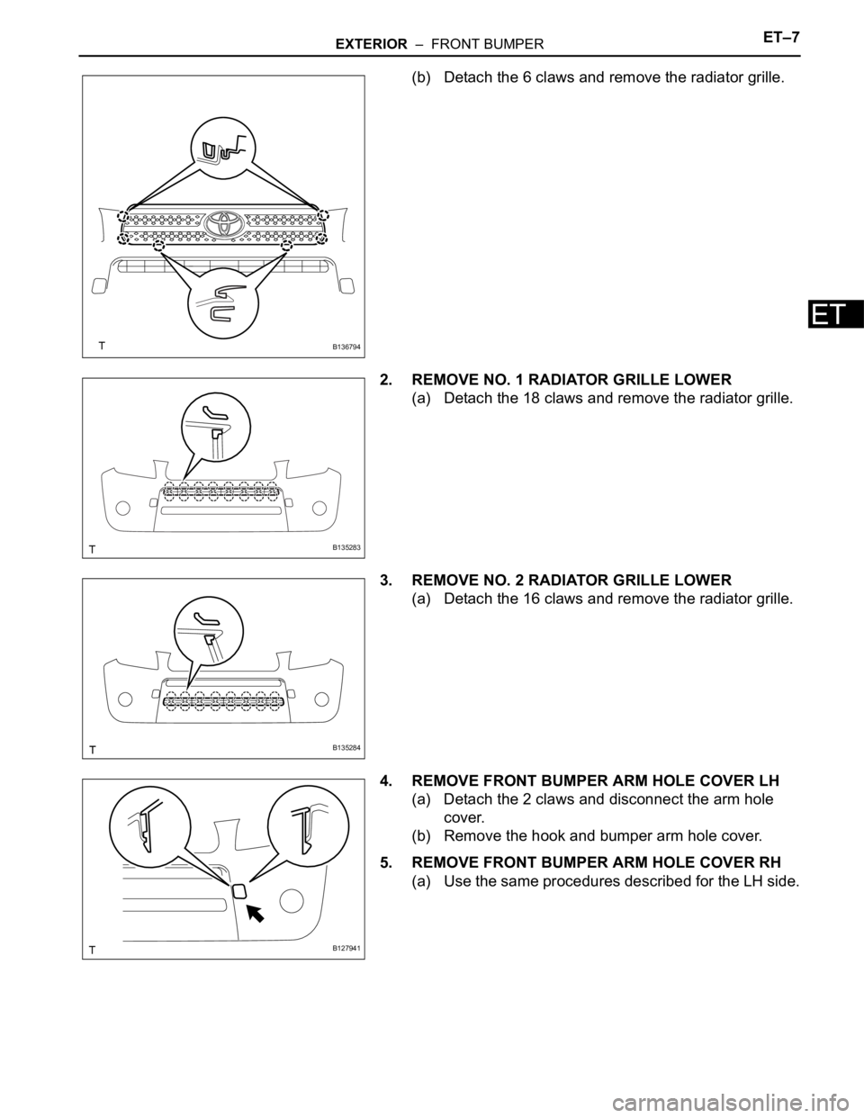 TOYOTA RAV4 2006  Service Repair Manual EXTERIOR  –  FRONT BUMPERET–7
ET
(b) Detach the 6 claws and remove the radiator grille.
2. REMOVE NO. 1 RADIATOR GRILLE LOWER
(a) Detach the 18 claws and remove the radiator grille.
3. REMOVE NO. 