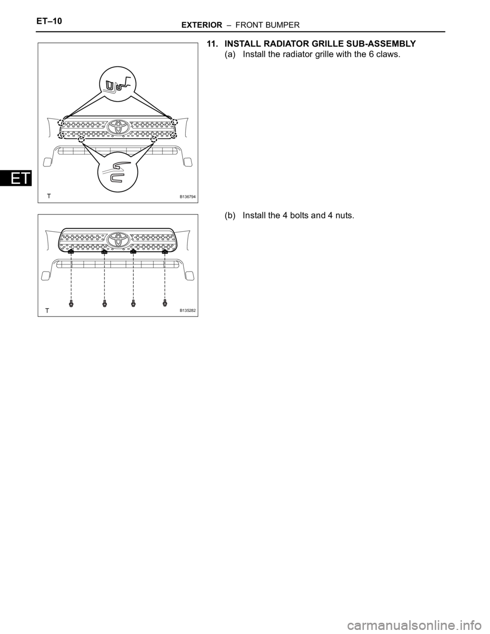 TOYOTA RAV4 2006  Service Repair Manual ET–10EXTERIOR  –  FRONT BUMPER
ET
11. INSTALL RADIATOR GRILLE SUB-ASSEMBLY
(a) Install the radiator grille with the 6 claws.
(b) Install the 4 bolts and 4 nuts.
B136794
B135282 