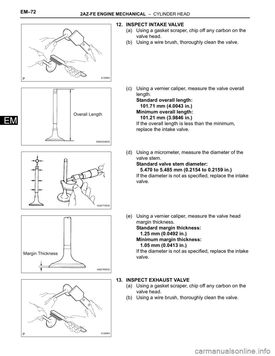 TOYOTA RAV4 2006 Service Repair Manual EM–722AZ-FE ENGINE MECHANICAL – CYLINDER HEAD
EM
12. INSPECT INTAKE VALVE
(a) Using a gasket scraper, chip off any carbon on the
valve head.
(b) Using a wire brush, thoroughly clean the valve.
TOYOTA RAV4 2006 Service Repair Manual EM–722AZ-FE ENGINE MECHANICAL – CYLINDER HEAD
EM
12. INSPECT INTAKE VALVE
(a) Using a gasket scraper, chip off any carbon on the
valve head.
(b) Using a wire brush, thoroughly clean the valve.