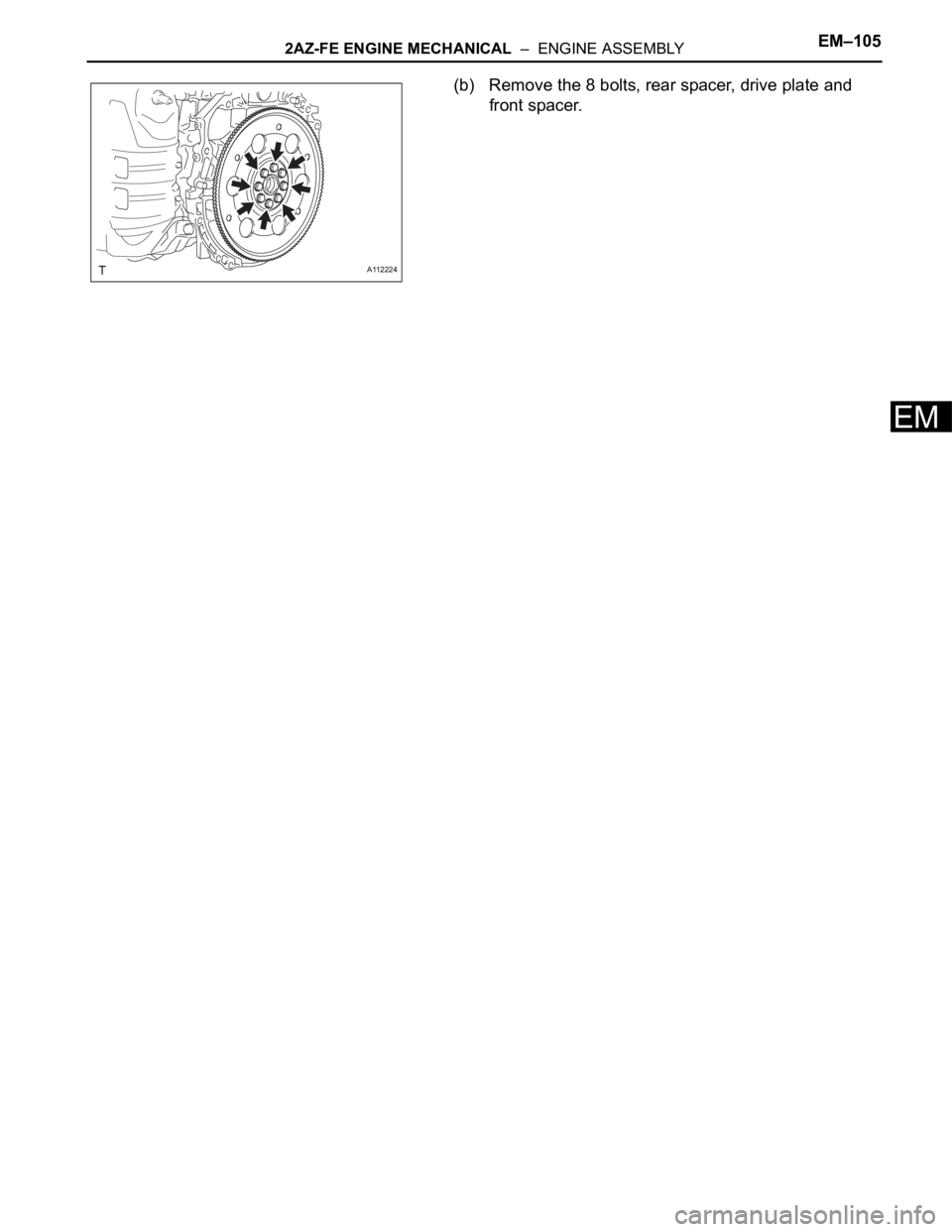 TOYOTA RAV4 2006 Service Repair Manual 2AZ-FE ENGINE MECHANICAL – ENGINE ASSEMBLYEM–105
EM
(b) Remove the 8 bolts, rear spacer, drive plate and
front spacer.
A112224 TOYOTA RAV4 2006 Service Repair Manual 2AZ-FE ENGINE MECHANICAL – ENGINE ASSEMBLYEM–105
EM
(b) Remove the 8 bolts, rear spacer, drive plate and
front spacer.
A112224