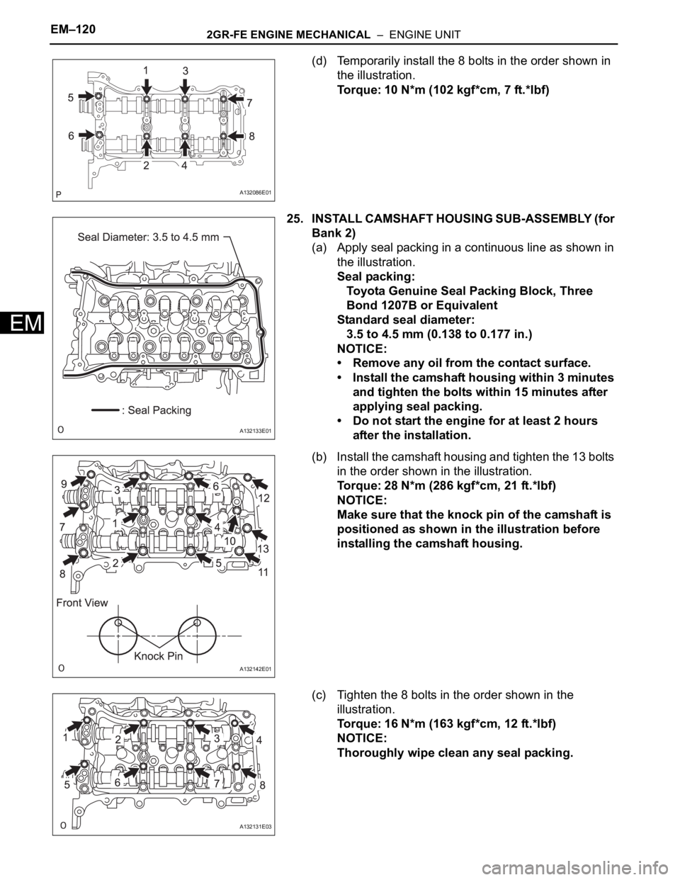 TOYOTA RAV4 2006 Service Repair Manual EM–1202GR-FE ENGINE MECHANICAL – ENGINE UNIT
EM
(d) Temporarily install the 8 bolts in the order shown in
the illustration.
Torque: 10 N*m (102 kgf*cm, 7 ft.*lbf)
25. INSTALL CAMSHAFT HOUSING S TOYOTA RAV4 2006 Service Repair Manual EM–1202GR-FE ENGINE MECHANICAL – ENGINE UNIT
EM
(d) Temporarily install the 8 bolts in the order shown in
the illustration.
Torque: 10 N*m (102 kgf*cm, 7 ft.*lbf)
25. INSTALL CAMSHAFT HOUSING S