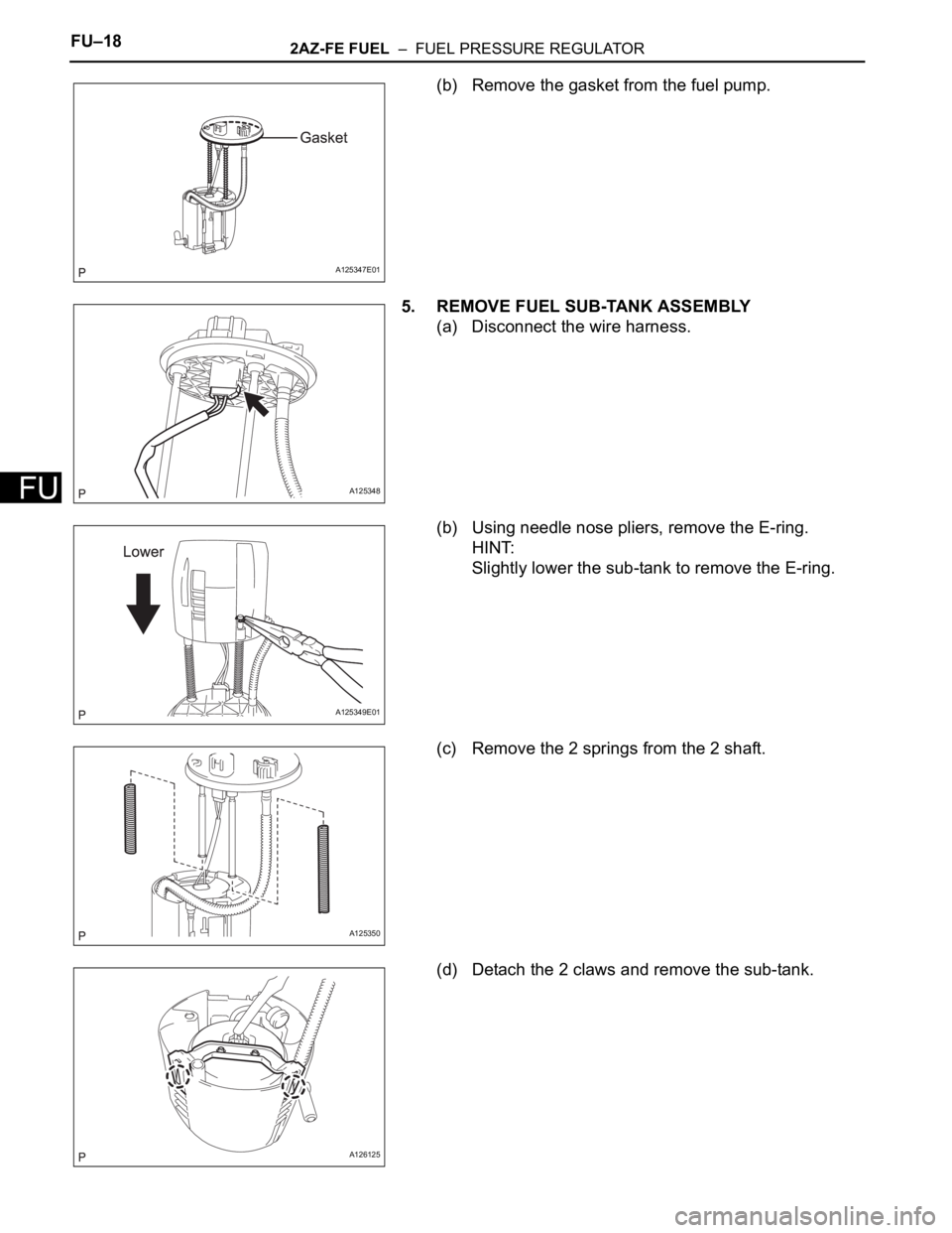 TOYOTA RAV4 2006 Service Repair Manual FU–182AZ-FE FUEL – FUEL PRESSURE REGULATOR
FU
(b) Remove the gasket from the fuel pump.
5. REMOVE FUEL SUB-TANK ASSEMBLY
(a) Disconnect the wire harness.
(b) Using needle nose pliers, remove the TOYOTA RAV4 2006 Service Repair Manual FU–182AZ-FE FUEL – FUEL PRESSURE REGULATOR
FU
(b) Remove the gasket from the fuel pump.
5. REMOVE FUEL SUB-TANK ASSEMBLY
(a) Disconnect the wire harness.
(b) Using needle nose pliers, remove the