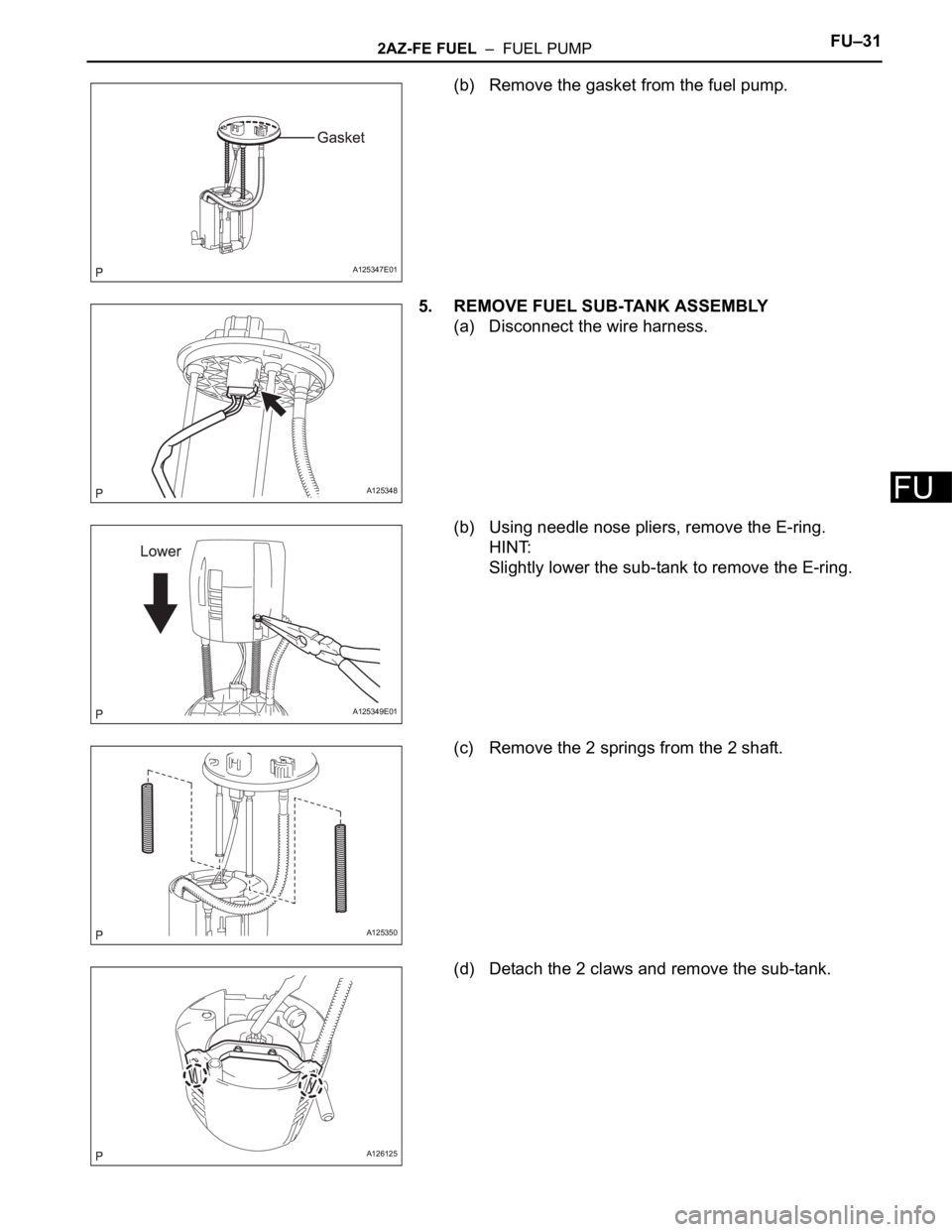 TOYOTA RAV4 2006  Service Repair Manual 2AZ-FE FUEL  –  FUEL PUMPFU–31
FU
(b) Remove the gasket from the fuel pump.
5. REMOVE FUEL SUB-TANK ASSEMBLY
(a) Disconnect the wire harness.
(b) Using needle nose pliers, remove the E-ring.
HINT:
