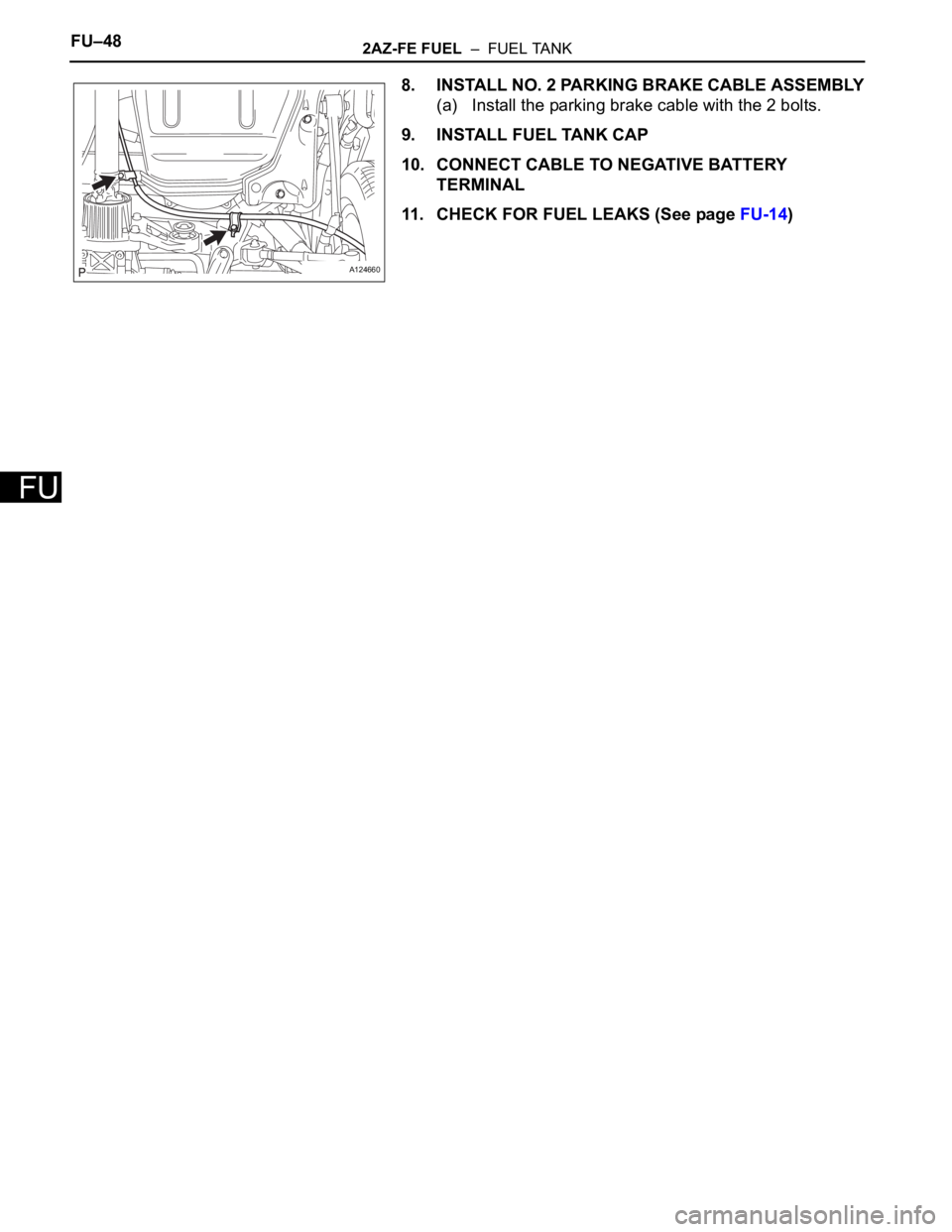 TOYOTA RAV4 2006  Service Repair Manual FU–482AZ-FE FUEL  –  FUEL TANK
FU
8. INSTALL NO. 2 PARKING BRAKE CABLE ASSEMBLY
(a) Install the parking brake cable with the 2 bolts.
9. INSTALL FUEL TANK CAP
10. CONNECT CABLE TO NEGATIVE BATTERY