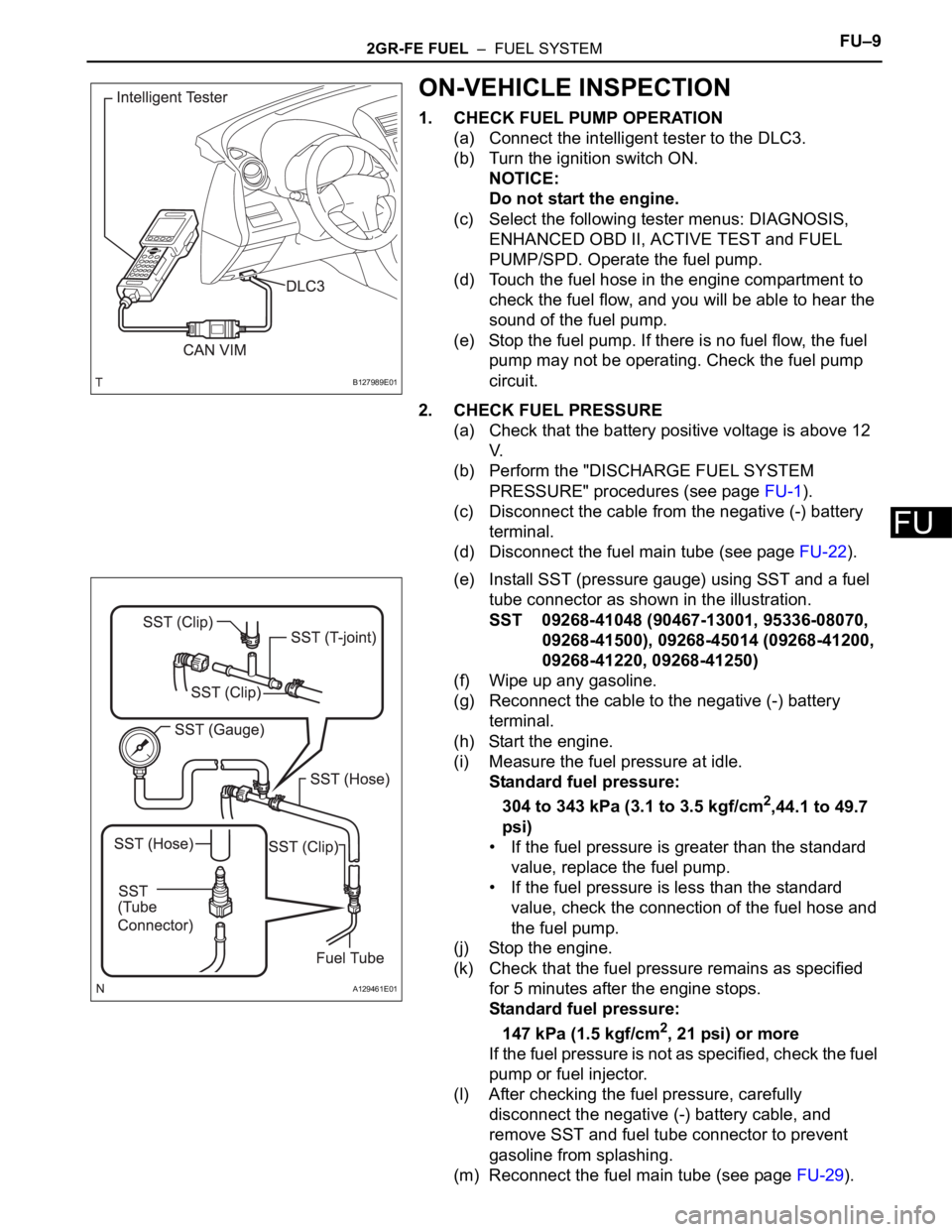 TOYOTA RAV4 2006  Service Repair Manual 2GR-FE FUEL  –  FUEL SYSTEMFU–9
FU
ON-VEHICLE INSPECTION
1. CHECK FUEL PUMP OPERATION
(a) Connect the intelligent tester to the DLC3.
(b) Turn the ignition switch ON.
NOTICE:
Do not start the engi