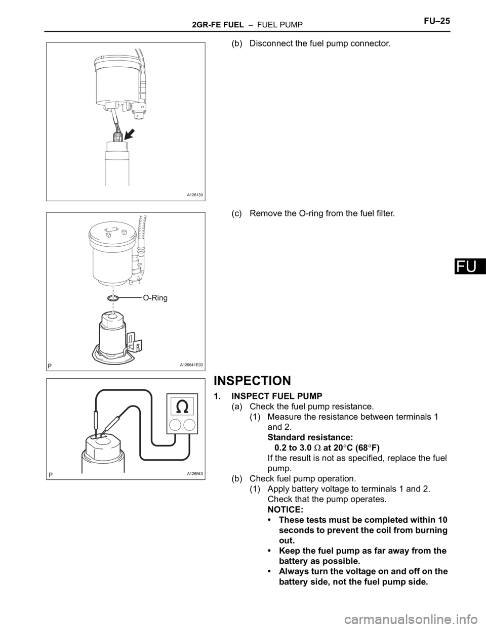 TOYOTA RAV4 2006  Service Repair Manual 2GR-FE FUEL  –  FUEL PUMPFU–25
FU
(b) Disconnect the fuel pump connector.
(c) Remove the O-ring from the fuel filter.
INSPECTION
1. INSPECT FUEL PUMP
(a) Check the fuel pump resistance. 
(1) Measu