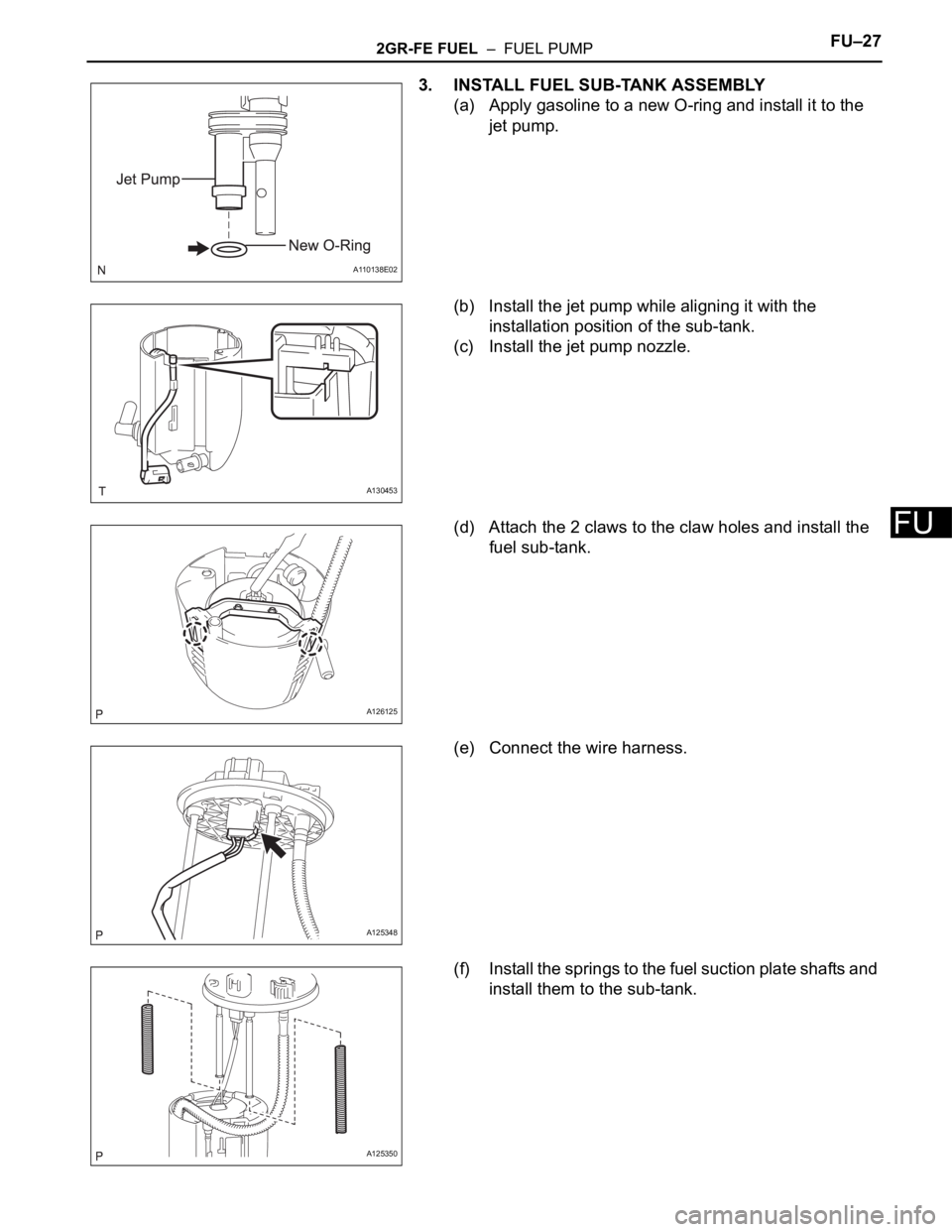 TOYOTA RAV4 2006  Service Repair Manual 2GR-FE FUEL  –  FUEL PUMPFU–27
FU
3. INSTALL FUEL SUB-TANK ASSEMBLY
(a) Apply gasoline to a new O-ring and install it to the 
jet pump.
(b) Install the jet pump while aligning it with the 
install