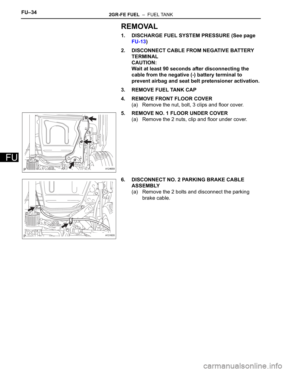 TOYOTA RAV4 2006  Service Repair Manual FU–342GR-FE FUEL  –  FUEL TANK
FU
REMOVAL
1. DISCHARGE FUEL SYSTEM PRESSURE (See page 
FU-13)
2. DISCONNECT CABLE FROM NEGATIVE BATTERY 
TERMINAL
CAUTION:
Wait at least 90 seconds after disconnect