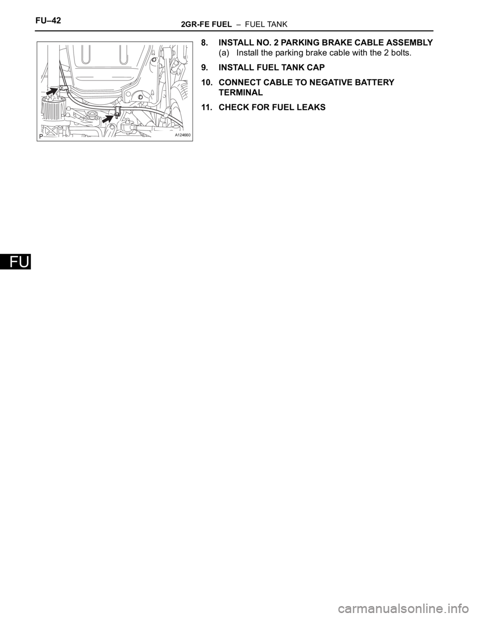 TOYOTA RAV4 2006  Service Repair Manual FU–422GR-FE FUEL  –  FUEL TANK
FU
8. INSTALL NO. 2 PARKING BRAKE CABLE ASSEMBLY
(a) Install the parking brake cable with the 2 bolts.
9. INSTALL FUEL TANK CAP
10. CONNECT CABLE TO NEGATIVE BATTERY