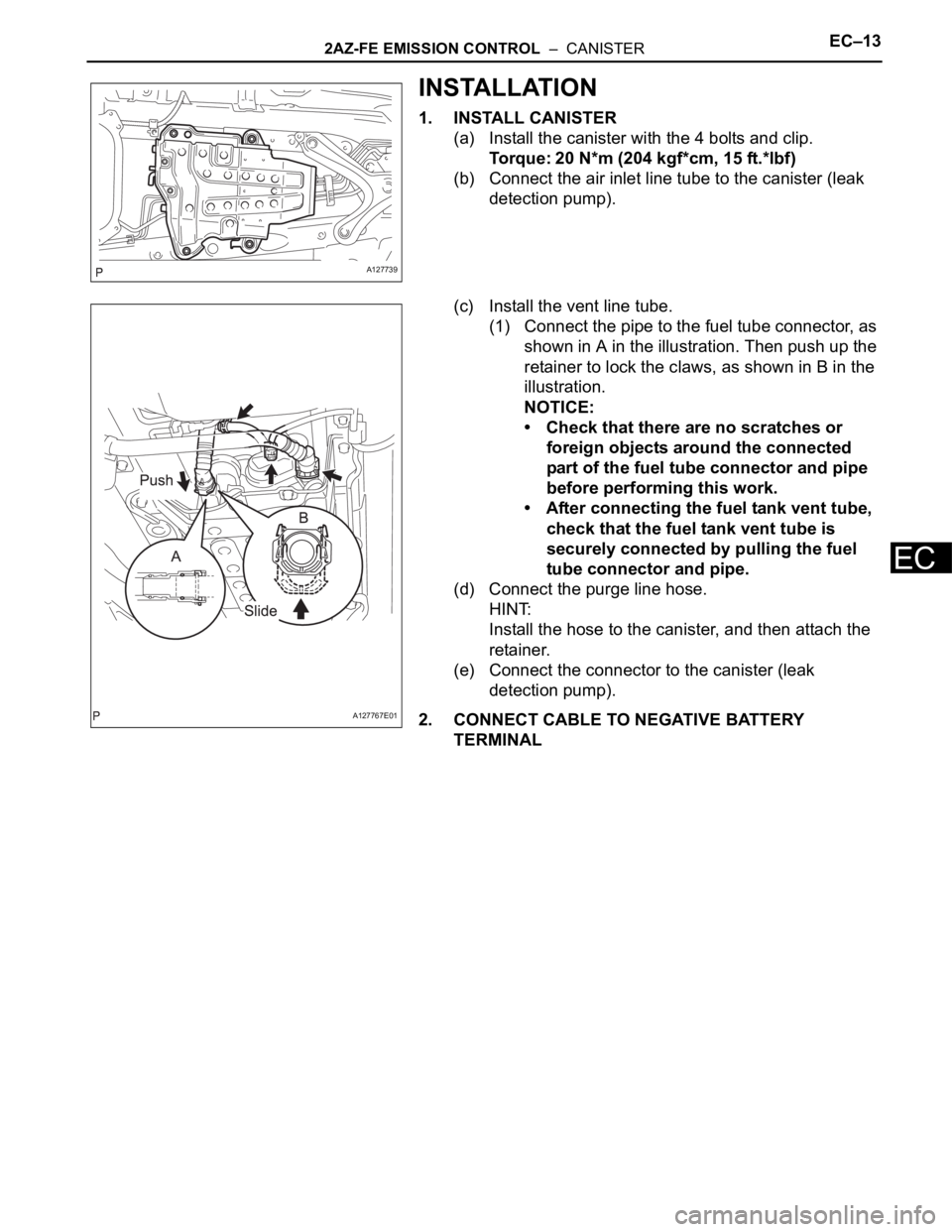 TOYOTA RAV4 2006  Service Repair Manual 2AZ-FE EMISSION CONTROL  –  CANISTEREC–13
EC
INSTALLATION
1. INSTALL CANISTER
(a) Install the canister with the 4 bolts and clip.
Torque: 20 N*m (204 kgf*cm, 15 ft.*lbf)
(b) Connect the air inlet 