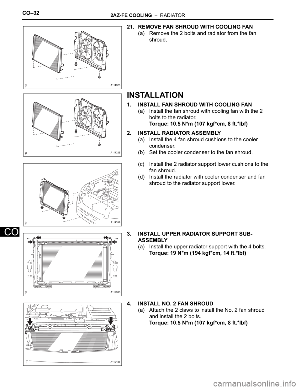 TOYOTA RAV4 2006  Service Repair Manual CO–322AZ-FE COOLING  –  RADIATOR
CO
21. REMOVE FAN SHROUD WITH COOLING FAN
(a) Remove the 2 bolts and radiator from the fan 
shroud.
INSTALLATION
1. INSTALL FAN SHROUD WITH COOLING FAN
(a) Install