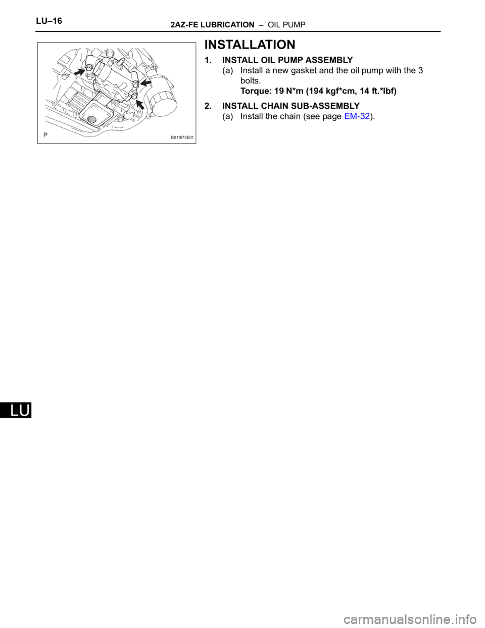TOYOTA RAV4 2006  Service Repair Manual LU–162AZ-FE LUBRICATION  –  OIL PUMP
LU
INSTALLATION
1. INSTALL OIL PUMP ASSEMBLY
(a) Install a new gasket and the oil pump with the 3 
bolts.
Torque: 19 N*m (194 kgf*cm, 14 ft.*lbf)
2. INSTALL CH