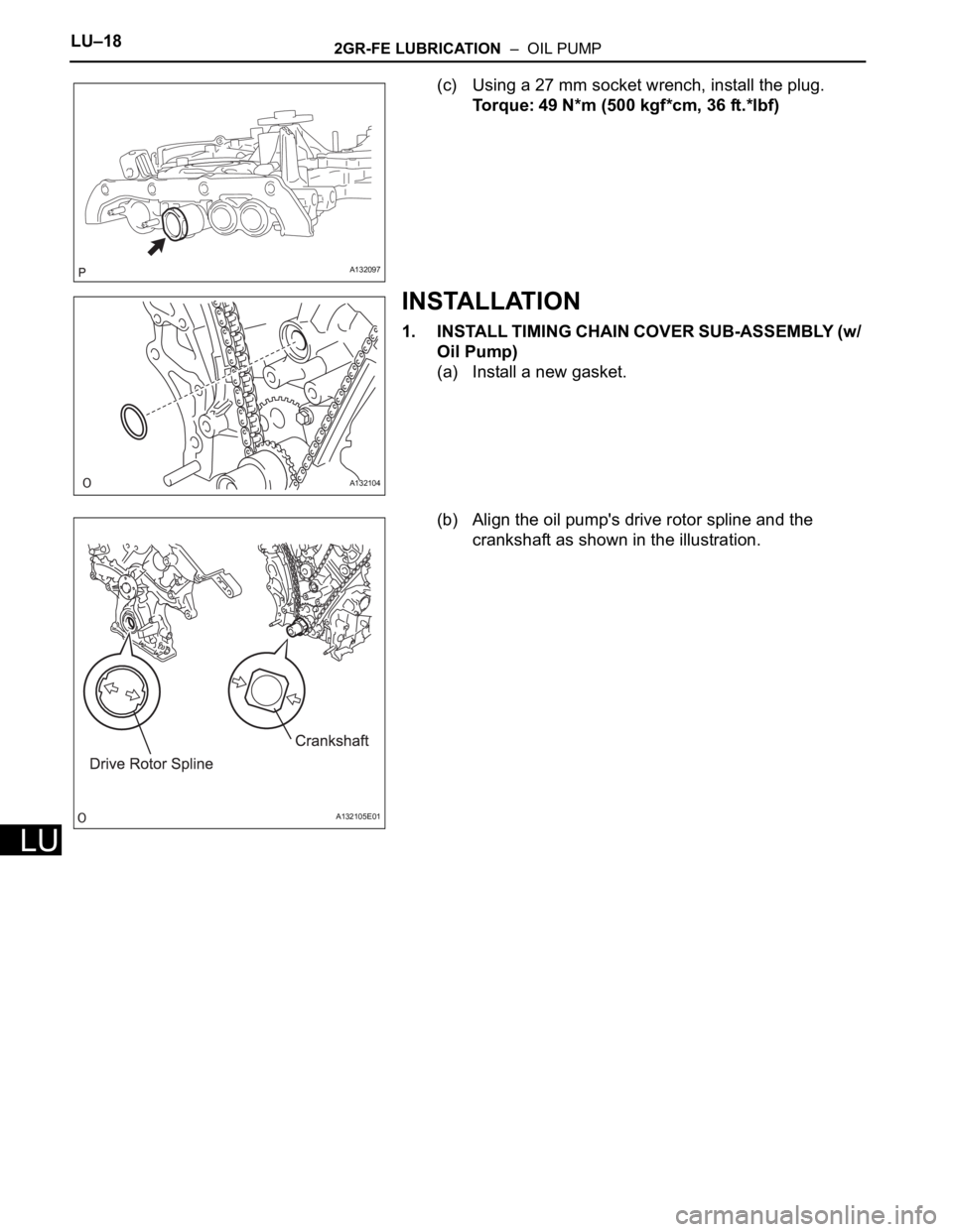 TOYOTA RAV4 2006  Service Repair Manual LU–182GR-FE LUBRICATION  –  OIL PUMP
LU
(c) Using a 27 mm socket wrench, install the plug.
Torque: 49 N*m (500 kgf*cm, 36 ft.*lbf)
INSTALLATION
1. INSTALL TIMING CHAIN COVER SUB-ASSEMBLY (w/ 
Oil 