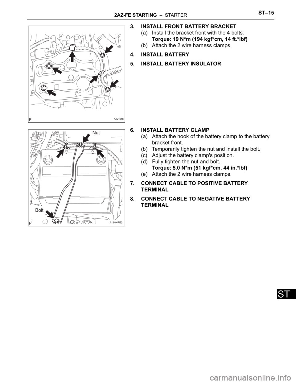TOYOTA RAV4 2006  Service Repair Manual 2AZ-FE STARTING  –  STARTERST–15
ST
3. INSTALL FRONT BATTERY BRACKET
(a) Install the bracket front with the 4 bolts.
Torque: 19 N*m (194 kgf*cm, 14 ft.*lbf)
(b) Attach the 2 wire harness clamps.
4