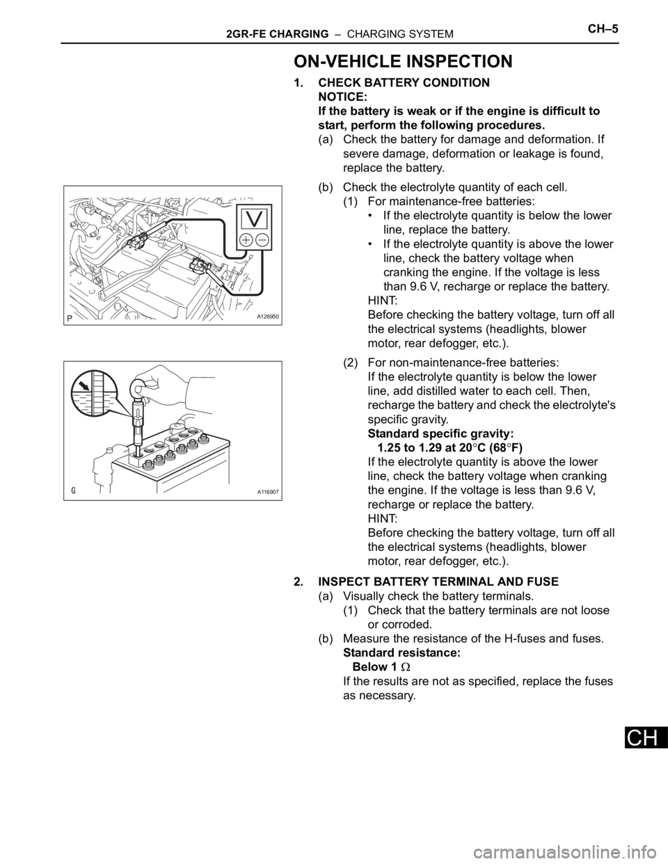 TOYOTA RAV4 2006  Service Repair Manual 2GR-FE CHARGING  –  CHARGING SYSTEMCH–5
CH
ON-VEHICLE INSPECTION
1. CHECK BATTERY CONDITION
NOTICE:
If the battery is weak or if the engine is difficult to 
start, perform the following procedures