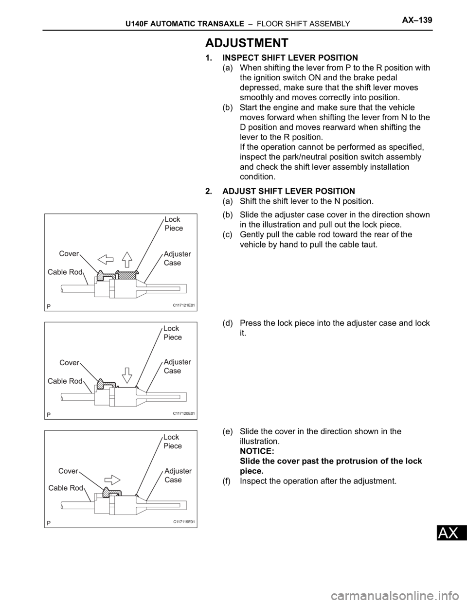 TOYOTA RAV4 2006 Service Repair Manual U140F AUTOMATIC TRANSAXLE – FLOOR SHIFT ASSEMBLYAX–139
AX
ADJUSTMENT
1. INSPECT SHIFT LEVER POSITION
(a) When shifting the lever from P to the R position with
the ignition switch ON and the bra TOYOTA RAV4 2006 Service Repair Manual U140F AUTOMATIC TRANSAXLE – FLOOR SHIFT ASSEMBLYAX–139
AX
ADJUSTMENT
1. INSPECT SHIFT LEVER POSITION
(a) When shifting the lever from P to the R position with
the ignition switch ON and the bra