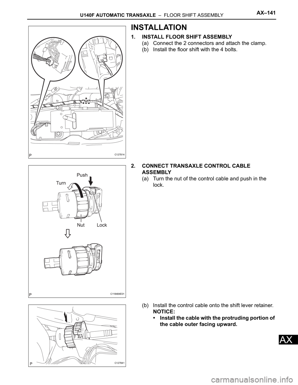 TOYOTA RAV4 2006 Service Repair Manual U140F AUTOMATIC TRANSAXLE – FLOOR SHIFT ASSEMBLYAX–141
AX
INSTALLATION
1. INSTALL FLOOR SHIFT ASSEMBLY
(a) Connect the 2 connectors and attach the clamp.
(b) Install the floor shift with the 4 b TOYOTA RAV4 2006 Service Repair Manual U140F AUTOMATIC TRANSAXLE – FLOOR SHIFT ASSEMBLYAX–141
AX
INSTALLATION
1. INSTALL FLOOR SHIFT ASSEMBLY
(a) Connect the 2 connectors and attach the clamp.
(b) Install the floor shift with the 4 b