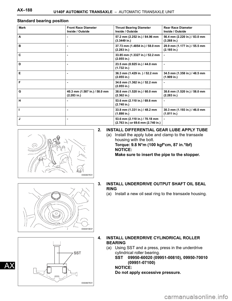 TOYOTA RAV4 2006 Service Repair Manual AX–188U140F AUTOMATIC TRANSAXLE – AUTOMATIC TRANSAXLE UNIT
AX
Standard bearing position
2. INSTALL DIFFERENTIAL GEAR LUBE APPLY TUBE
(a) Install the apply tube and clamp to the transaxle
housin TOYOTA RAV4 2006 Service Repair Manual AX–188U140F AUTOMATIC TRANSAXLE – AUTOMATIC TRANSAXLE UNIT
AX
Standard bearing position
2. INSTALL DIFFERENTIAL GEAR LUBE APPLY TUBE
(a) Install the apply tube and clamp to the transaxle
housin