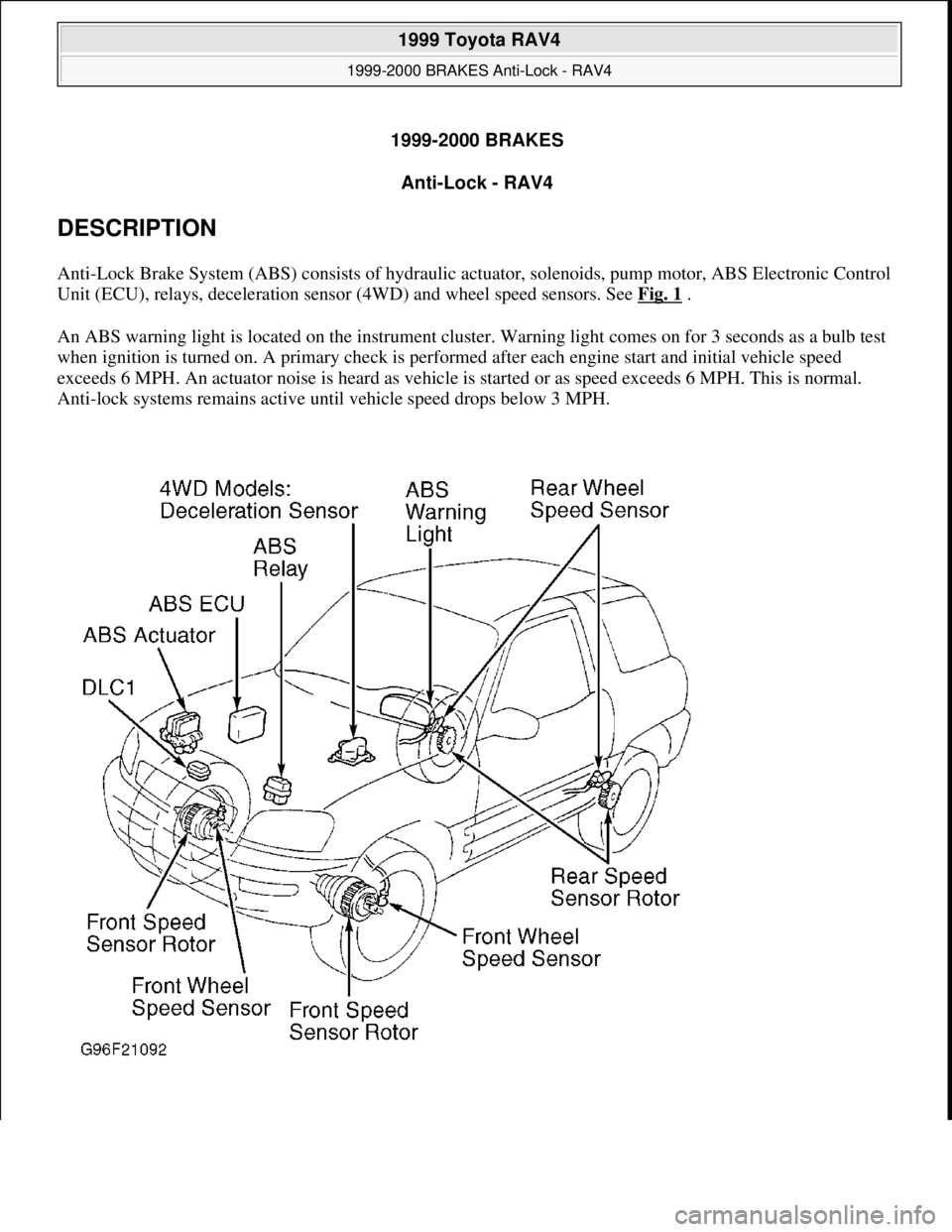 TOYOTA RAV4 1996 Service Repair Manual 1999-2000 BRAKES
Anti-Lock - RAV4
DESCRIPTION
Anti-Lock Brake System (ABS) consists of hydraulic actuator, solenoids, pump motor, ABS Electronic Control
Unit (ECU), relays, deceleration sensor (4WD TOYOTA RAV4 1996 Service Repair Manual 1999-2000 BRAKES
Anti-Lock - RAV4
DESCRIPTION
Anti-Lock Brake System (ABS) consists of hydraulic actuator, solenoids, pump motor, ABS Electronic Control
Unit (ECU), relays, deceleration sensor (4WD