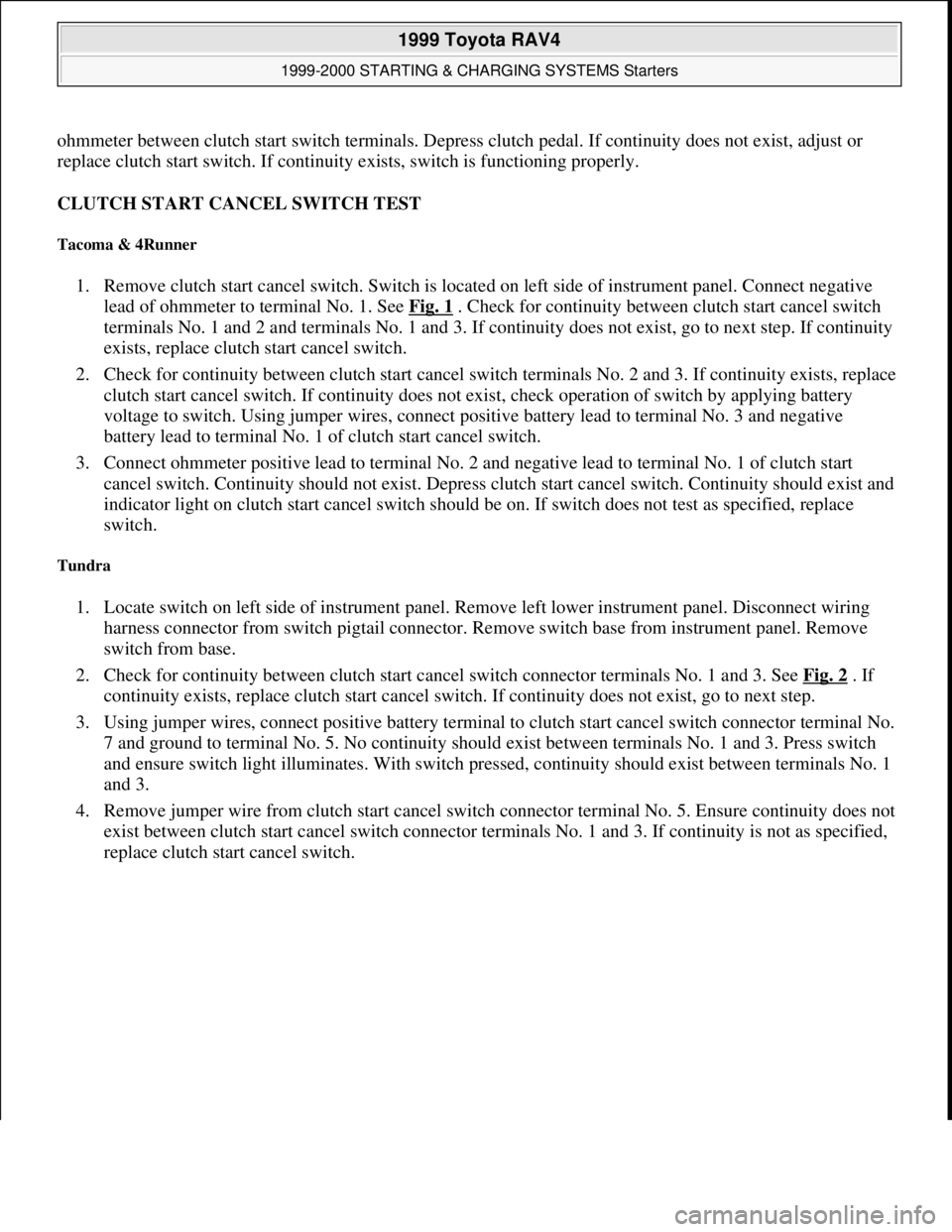 TOYOTA RAV4 1996  Service Repair Manual ohmmeter between clutch start switch terminals. Depress clutch pedal. If continuity does not exist, adjust or 
replace clutch start switch. If continuity exists, switch is functioning properly. 
CLUTC