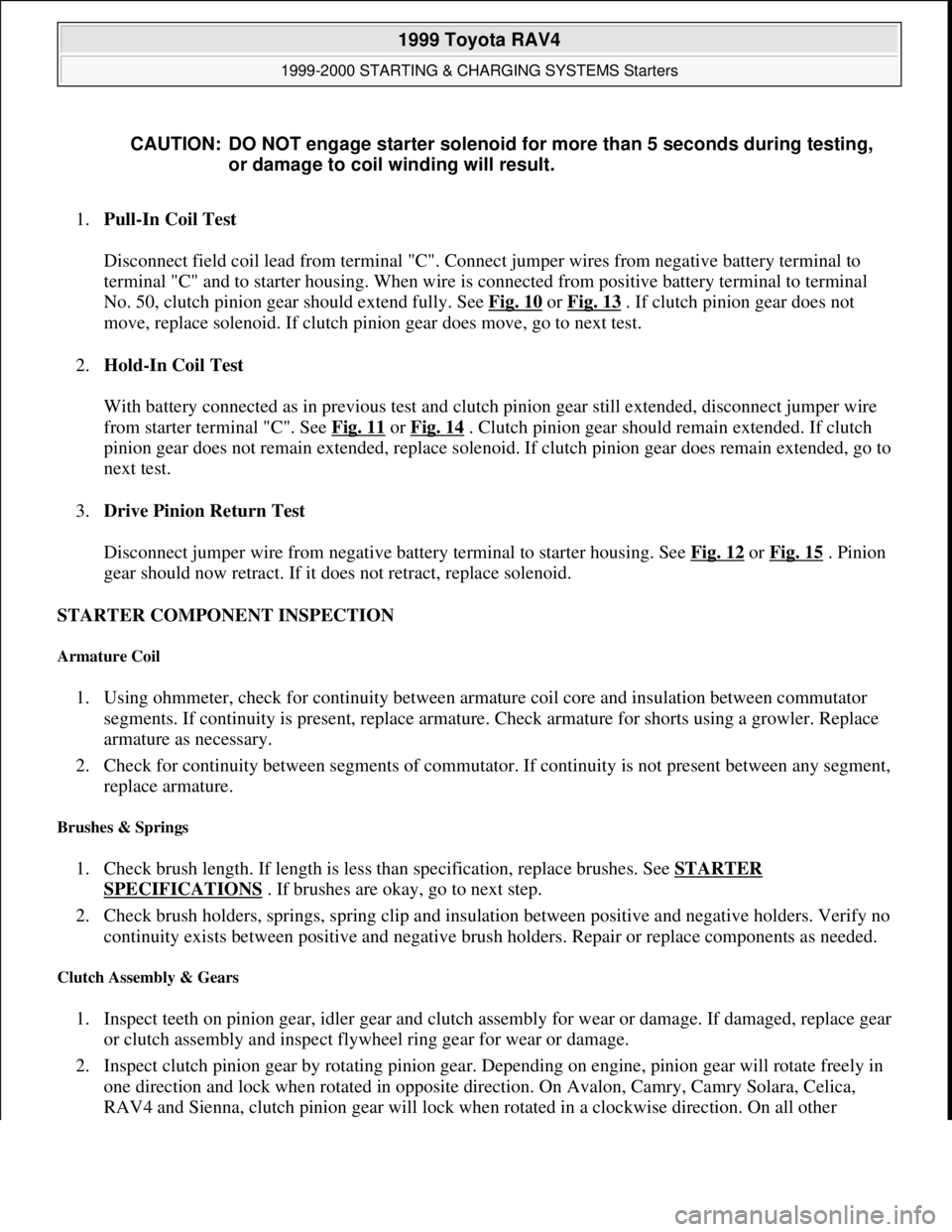TOYOTA RAV4 1996  Service Repair Manual 1.Pull-In Coil Test 
 
Disconnect field coil lead from terminal "C". Connect jumper wires from negative battery terminal to 
terminal "C" and to starter housing. When wire is connected from positive b