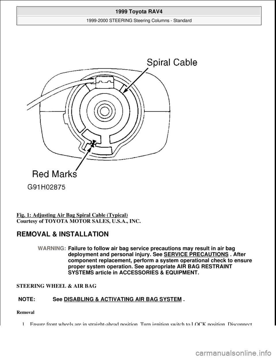 TOYOTA RAV4 1996  Service Repair Manual Fig. 1: Adjusting Air Bag Spiral Cable (Typical) 
Courtesy of TOYOTA MOTOR SALES, U.S.A., INC. 
REMOVAL & INSTALLATION 
STEERING WHEEL & AIR BAG 
Removal 
1. Ensure front wheels are in straight-ahead 