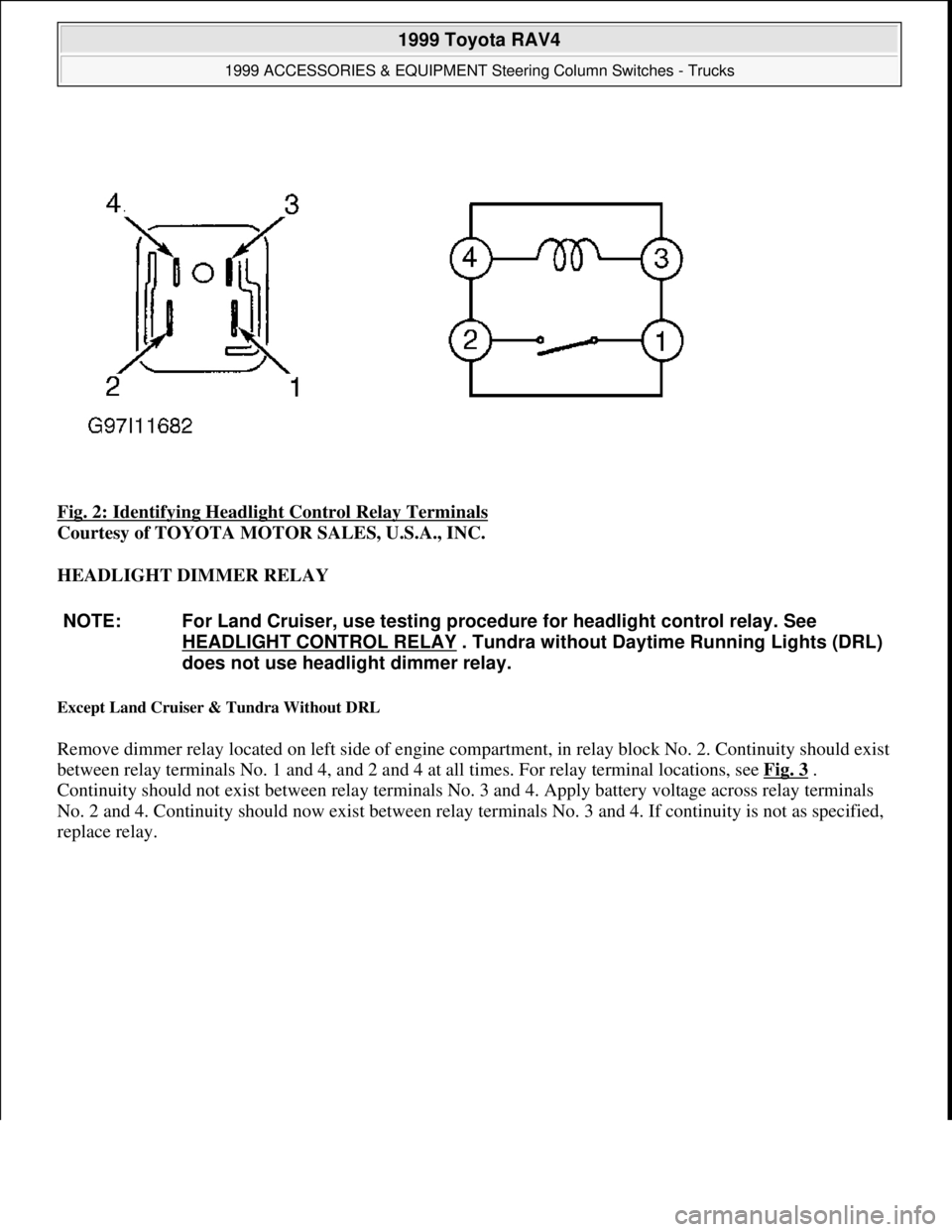 TOYOTA RAV4 1996  Service Repair Manual Fig. 2: Identifying Headlight Control Relay Terminals 
Courtesy of TOYOTA MOTOR SALES, U.S.A., INC. 
HEADLIGHT DIMMER RELAY 
Except Land Cruiser & Tundra Without DRL 
Remove dimmer relay located on le