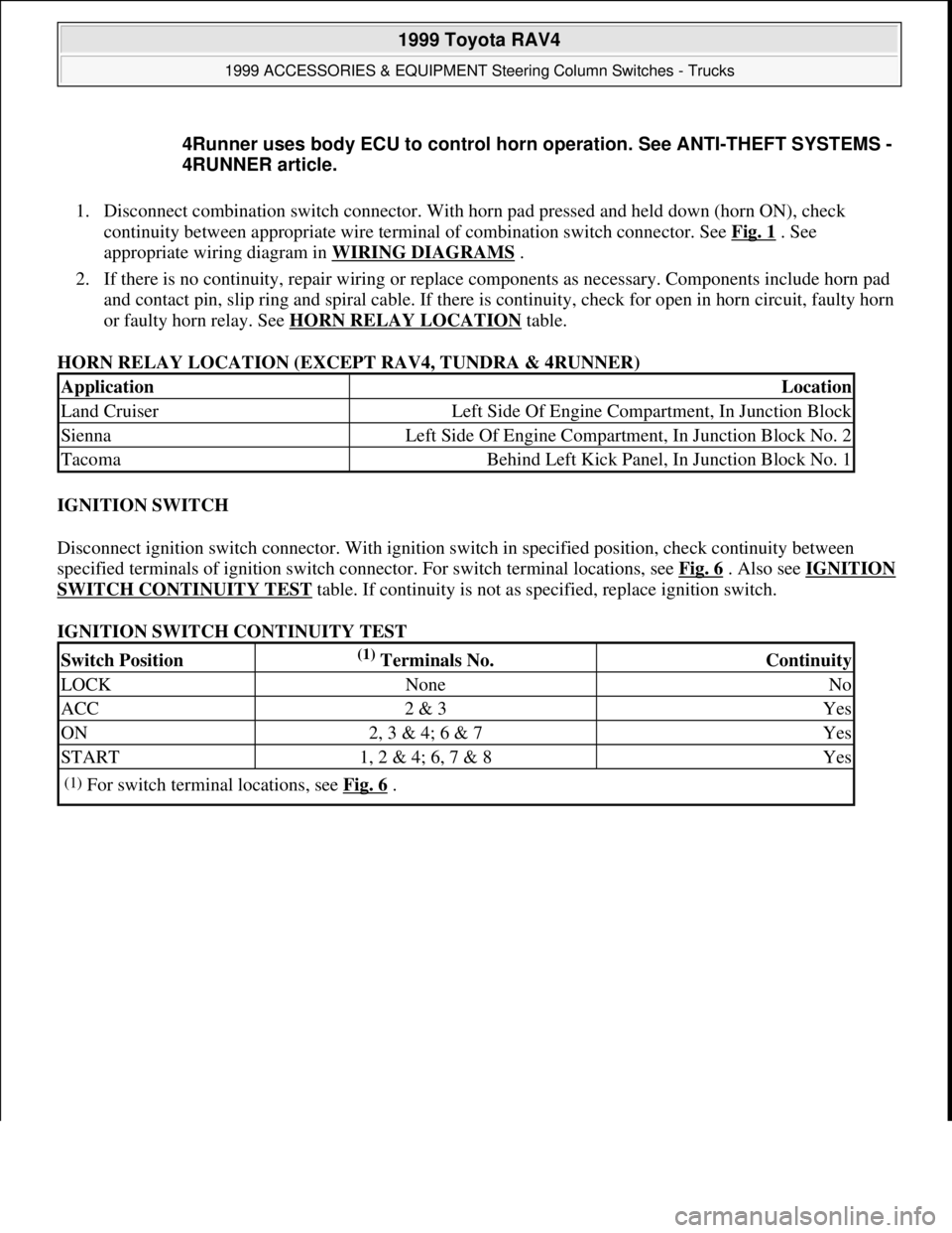TOYOTA RAV4 1996  Service Repair Manual 1. Disconnect combination switch connector. With horn pad pressed and held down (horn ON), check 
continuity between appropriate wire terminal of combination switch connector. See Fig. 1
 . See 
appro