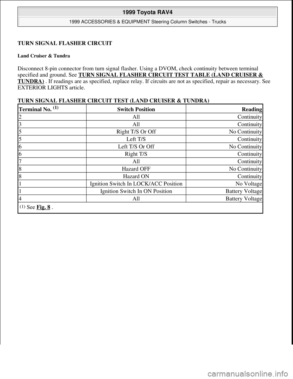 TOYOTA RAV4 1996  Service Repair Manual TURN SIGNAL FLASHER CIRCUIT 
Land Cruiser & Tundra 
Disconnect 8-pin connector from turn signal flasher. Using a DVOM, check continuity between terminal 
specified and ground. See TURN SIGNAL FLASHER 