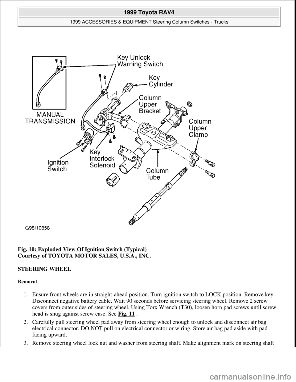 TOYOTA RAV4 1996  Service Repair Manual Fig. 10: Exploded View Of Ignition Switch (Typical) 
Courtesy of TOYOTA MOTOR SALES, U.S.A., INC. 
STEERING WHEEL 
Removal 
1. Ensure front wheels are in straight-ahead position. Turn ignition switch 