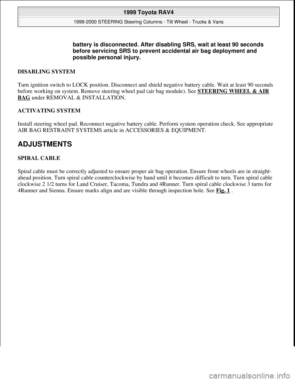 TOYOTA RAV4 1996 Service Repair Manual DISABLING SYSTEM
Turn ignition switch to LOCK position. Disconnect and shield negative battery cable. Wait at least 90 seconds
before working on system. Remove steering wheel pad (air bag module). S TOYOTA RAV4 1996 Service Repair Manual DISABLING SYSTEM
Turn ignition switch to LOCK position. Disconnect and shield negative battery cable. Wait at least 90 seconds
before working on system. Remove steering wheel pad (air bag module). S