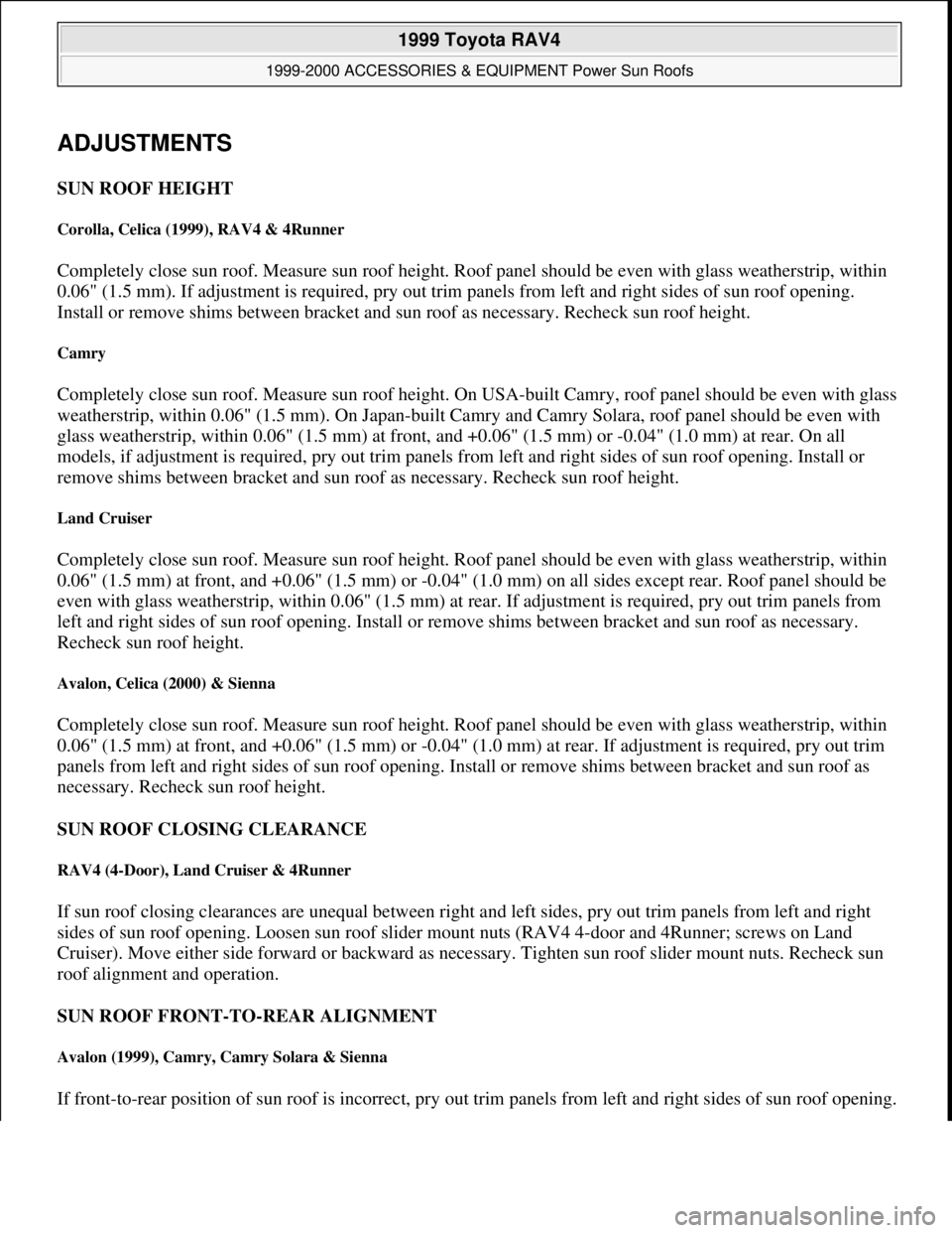 TOYOTA RAV4 1996  Service Repair Manual ADJUSTMENTS 
SUN ROOF HEIGHT 
Corolla, Celica (1999), RAV4 & 4Runner 
Completely close sun roof. Measure sun roof height. Roof panel should be even with glass weatherstrip, within 
0.06" (1.5 mm). If 