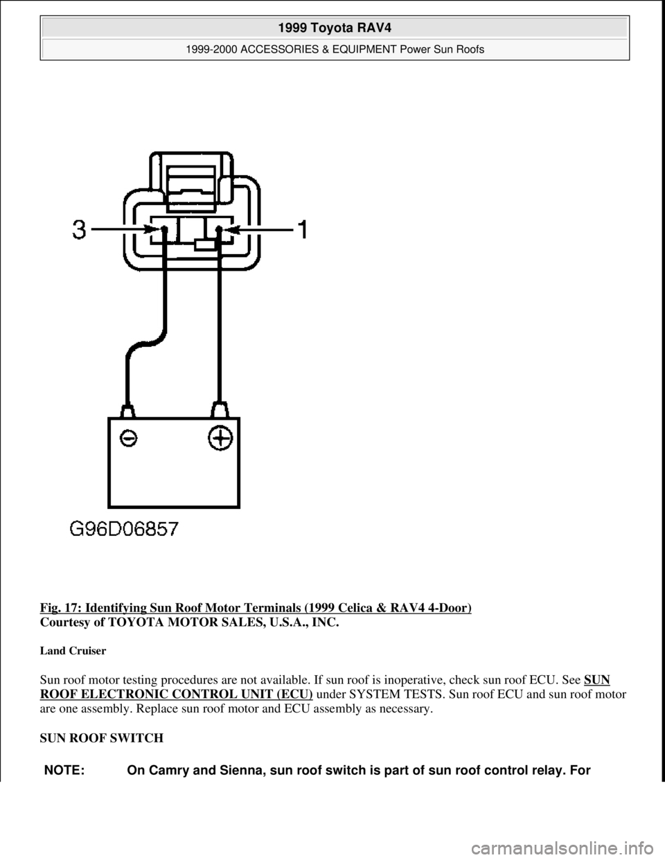 TOYOTA RAV4 1996  Service Repair Manual Fig. 17: Identifying Sun Roof Motor Terminals (1999 Celica & RAV4 4-Door) 
Courtesy of TOYOTA MOTOR SALES, U.S.A., INC. 
Land Cruiser 
Sun roof motor testing procedures are not available. If sun roof 
