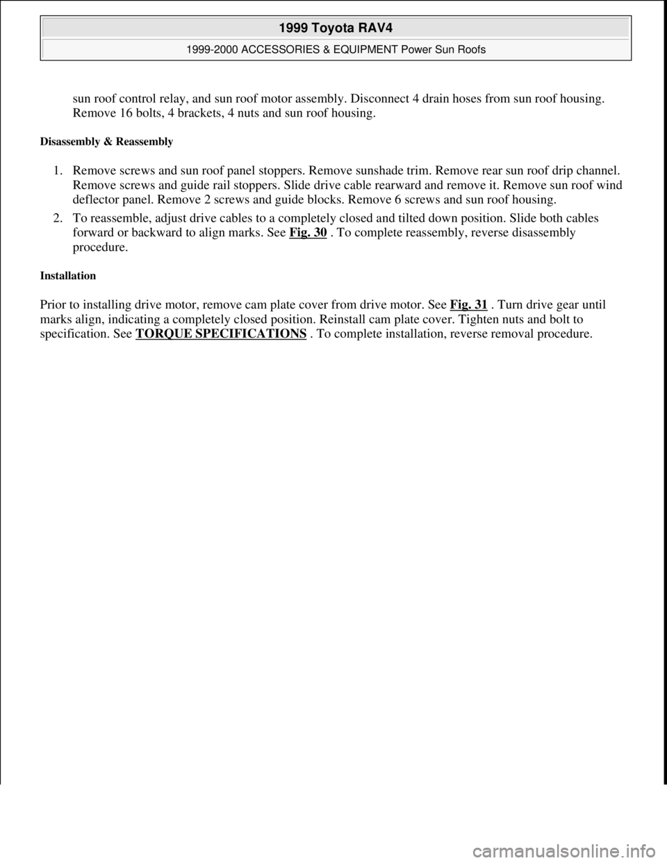 TOYOTA RAV4 1996  Service Repair Manual sun roof control relay, and sun roof motor assembly. Disconnect 4 drain hoses from sun roof housing. 
Remove 16 bolts, 4 brackets, 4 nuts and sun roof housing.  
Disassembly & Reassembly 
1. Remove sc