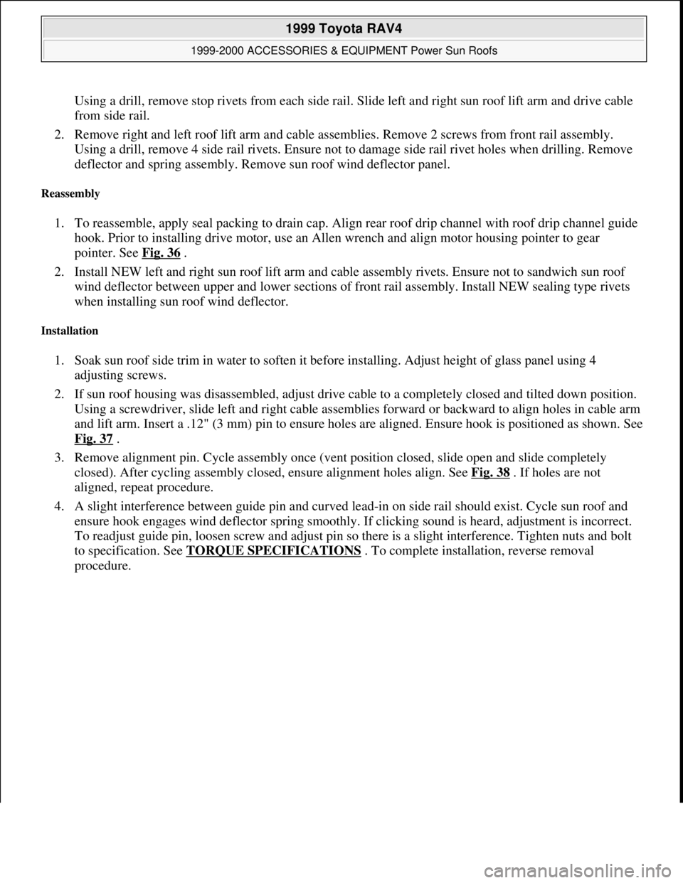 TOYOTA RAV4 1996  Service Repair Manual Using a drill, remove stop rivets from each side rail. Slide left and right sun roof lift arm and drive cable 
from side rail.  
2. Remove right and left roof lift arm and cable assemblies. Remove 2 s