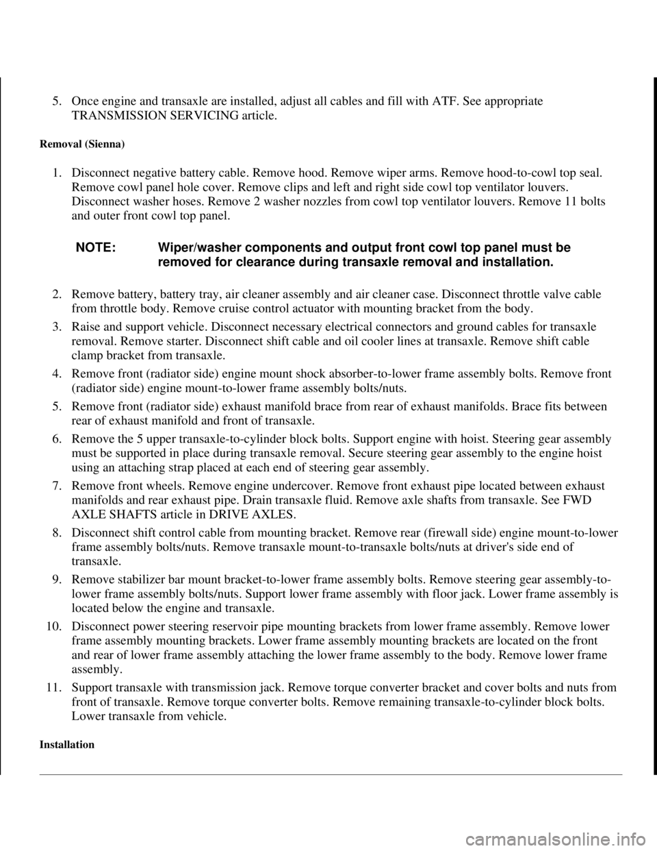 TOYOTA RAV4 1996 Service Repair Manual 5. Once engine and transaxle are installed, adjust all cables and fill with ATF. See appropriate
TRANSMISSION SERVICING article.
Removal (Sienna)
1. Disconnect negative battery cable. Remove hood. TOYOTA RAV4 1996 Service Repair Manual 5. Once engine and transaxle are installed, adjust all cables and fill with ATF. See appropriate
TRANSMISSION SERVICING article.
Removal (Sienna)
1. Disconnect negative battery cable. Remove hood.