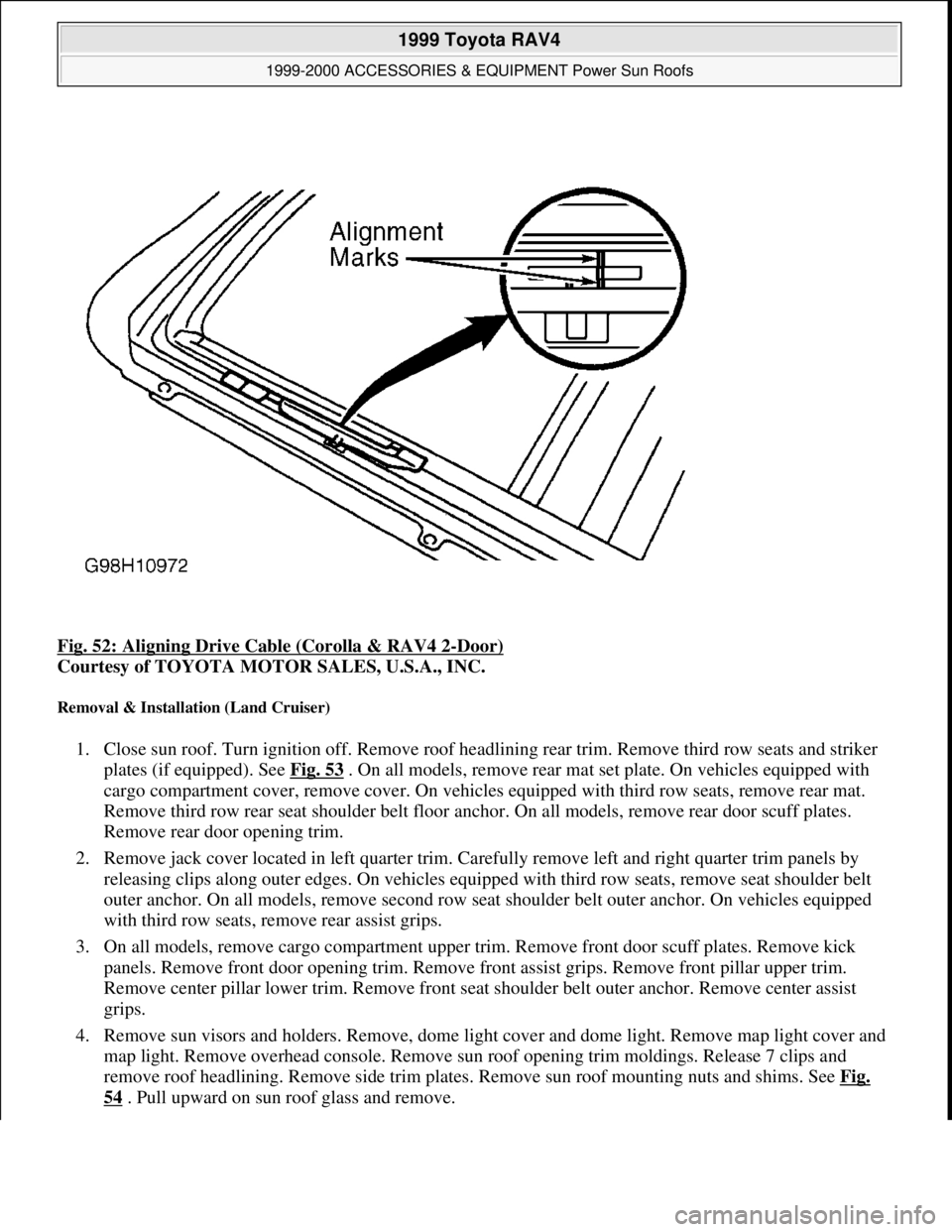 TOYOTA RAV4 1996 Service Repair Manual Fig. 52: Aligning Drive Cable (Corolla & RAV4 2-Door)
Courtesy of TOYOTA MOTOR SALES, U.S.A., INC.
Removal & Installation (Land Cruiser)
1. Close sun roof. Turn ignition off. Remove roof headlining TOYOTA RAV4 1996 Service Repair Manual Fig. 52: Aligning Drive Cable (Corolla & RAV4 2-Door)
Courtesy of TOYOTA MOTOR SALES, U.S.A., INC.
Removal & Installation (Land Cruiser)
1. Close sun roof. Turn ignition off. Remove roof headlining