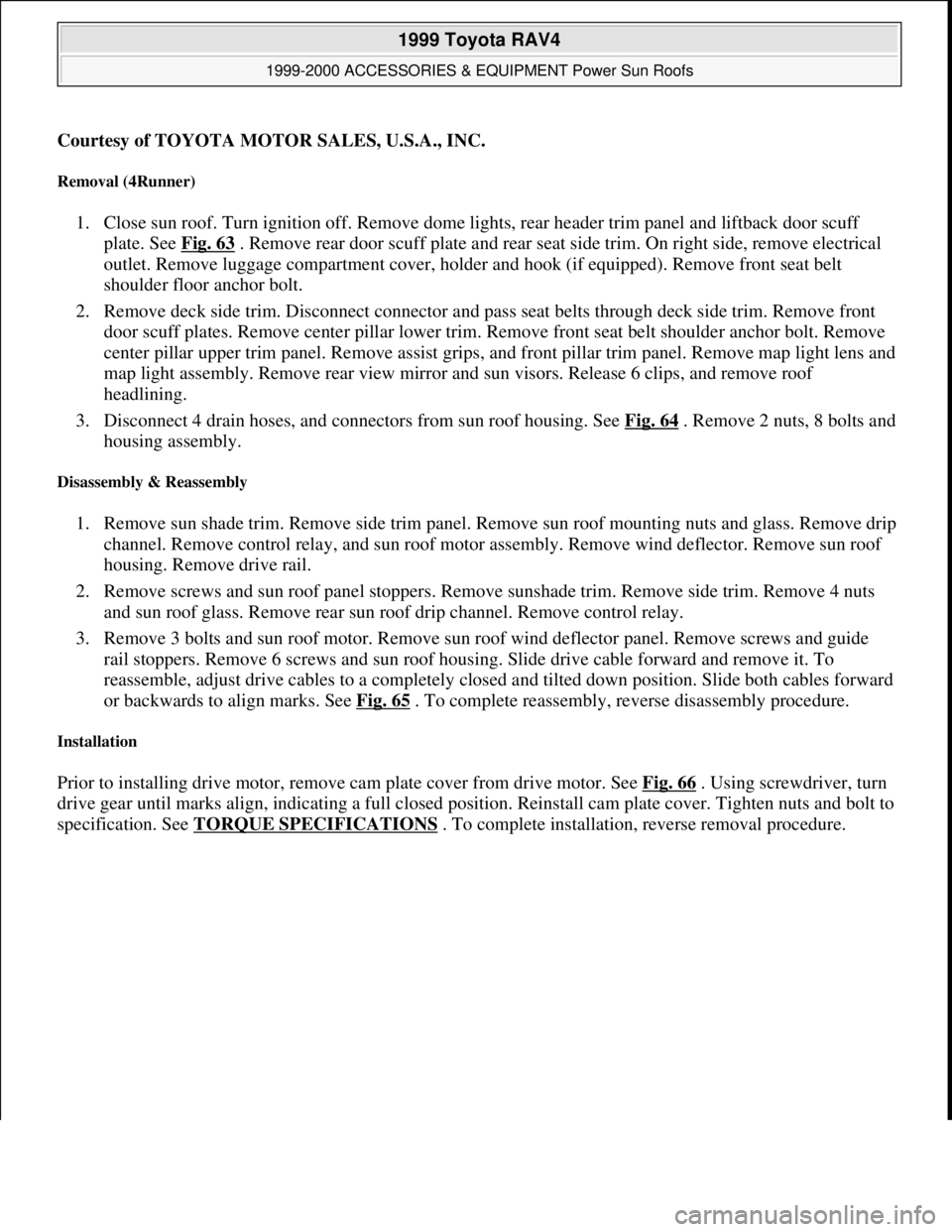 TOYOTA RAV4 1996  Service Repair Manual Courtesy of TOYOTA MOTOR SALES, U.S.A., INC.
Removal (4Runner) 
1. Close sun roof. Turn ignition off. Remove dome lights, rear header trim panel and liftback door scuff 
plate. See Fig. 63
 . Remove r
