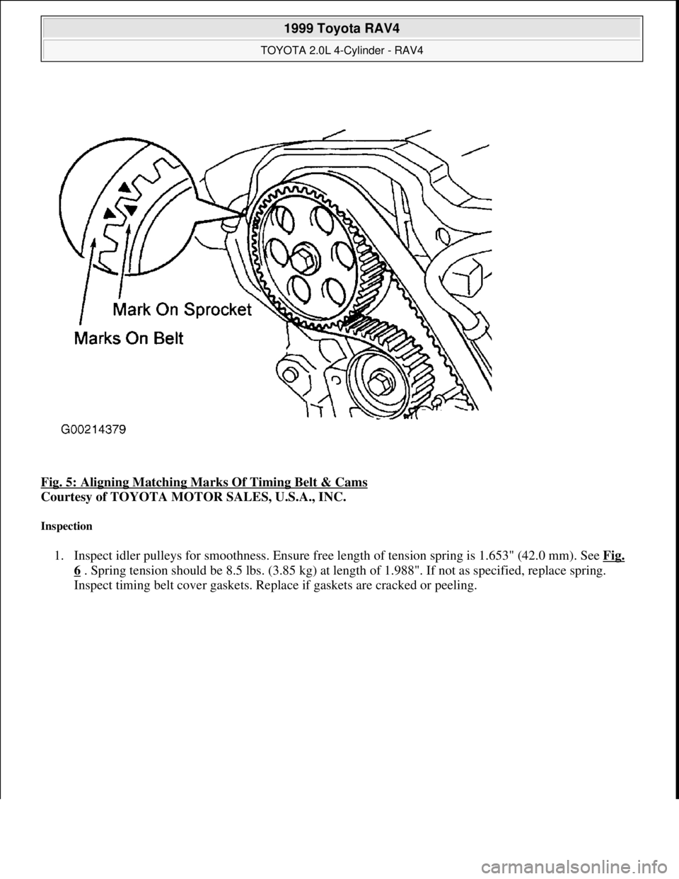 TOYOTA RAV4 1996  Service Repair Manual Fig. 5: Aligning Matching Marks Of Timing Belt & Cams 
Courtesy of TOYOTA MOTOR SALES, U.S.A., INC. 
Inspection 
1. Inspect idler pulleys for smoothness. Ensure free length of tension spring is 1.653"