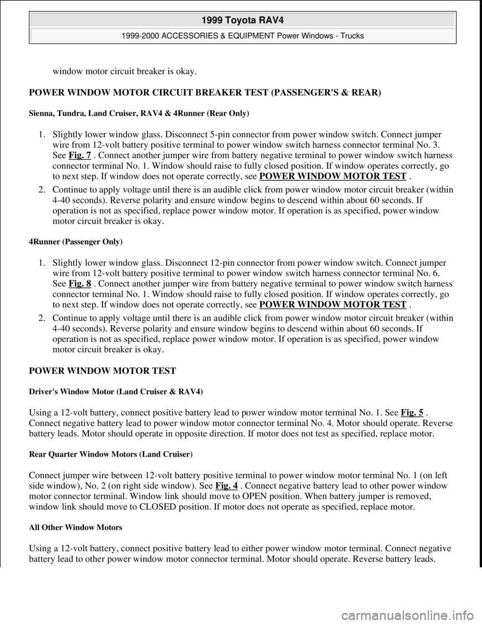 TOYOTA RAV4 1996 Service Repair Manual window motor circuit breaker is okay.
POWER WINDOW MOTOR CIRCUIT BREAKER TEST (PASSENGERS & REAR)
Sienna, Tundra, Land Cruiser, RAV4 & 4Runner (Rear Only)
1. Slightly lower window glass. Disconnec TOYOTA RAV4 1996 Service Repair Manual window motor circuit breaker is okay.
POWER WINDOW MOTOR CIRCUIT BREAKER TEST (PASSENGERS & REAR)
Sienna, Tundra, Land Cruiser, RAV4 & 4Runner (Rear Only)
1. Slightly lower window glass. Disconnec