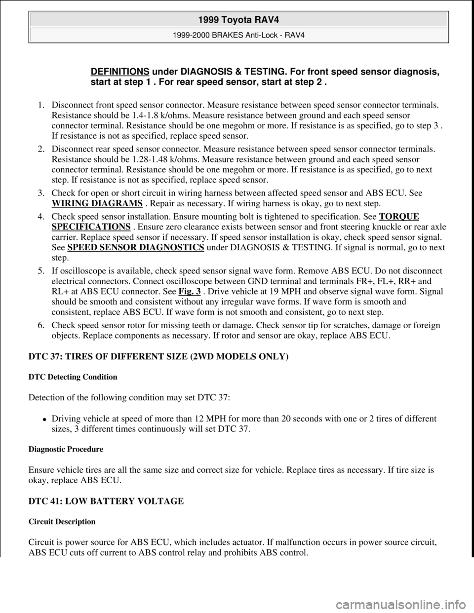 TOYOTA RAV4 1996  Service Repair Manual 1. Disconnect front speed sensor connector. Measure resistance between speed sensor connector terminals. 
Resistance should be 1.4-1.8 k/ohms. Measure resistance between ground and each speed sensor 
