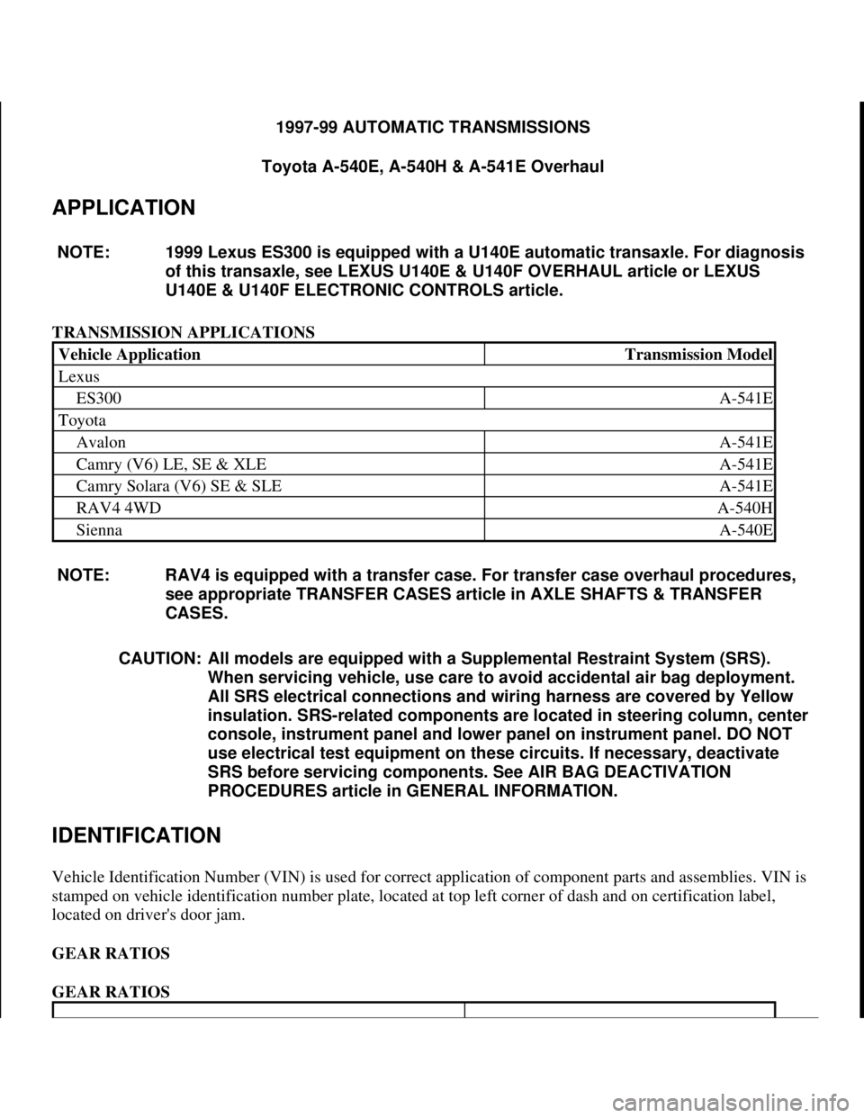 TOYOTA RAV4 1996 Service Repair Manual 1997-99 AUTOMATIC TRANSMISSIONS
Toyota A-540E, A-540H & A-541E Overhaul
APPLICATION
TRANSMISSION APPLICATIONS
IDENTIFICATION
Vehicle Identification Number (VIN) is used for correct application of TOYOTA RAV4 1996 Service Repair Manual 1997-99 AUTOMATIC TRANSMISSIONS
Toyota A-540E, A-540H & A-541E Overhaul
APPLICATION
TRANSMISSION APPLICATIONS
IDENTIFICATION
Vehicle Identification Number (VIN) is used for correct application of
