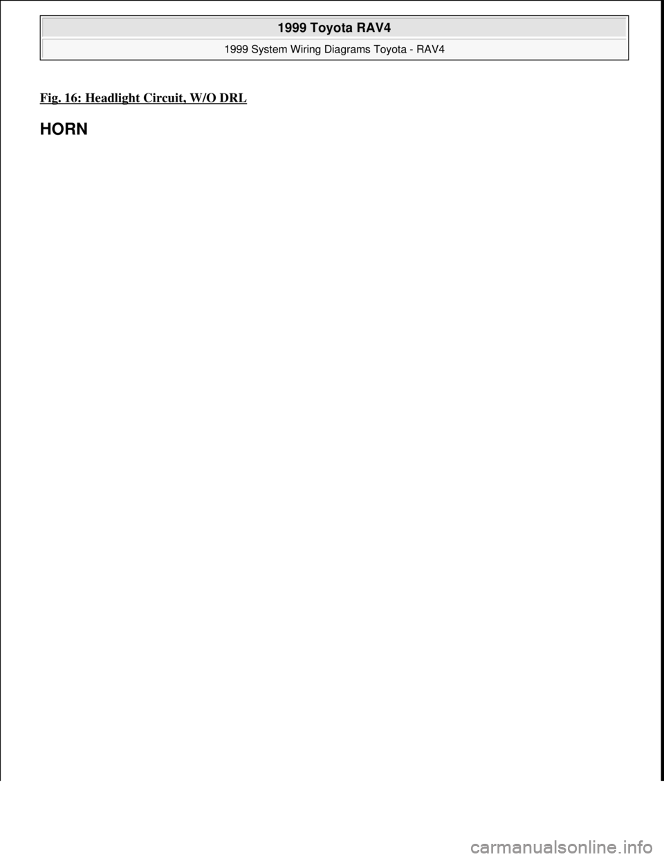TOYOTA RAV4 1996  Service Repair Manual Fig. 16: Headlight Circuit, W/O DRL 
HORN 
 
1999 Toyota RAV4 
1999 System Wiring Diagrams Toyota - RAV4  
Microsoft  
Sunday, November 22, 2009 10:50:58 AMPage 33 © 2005 Mitchell Repair Information 