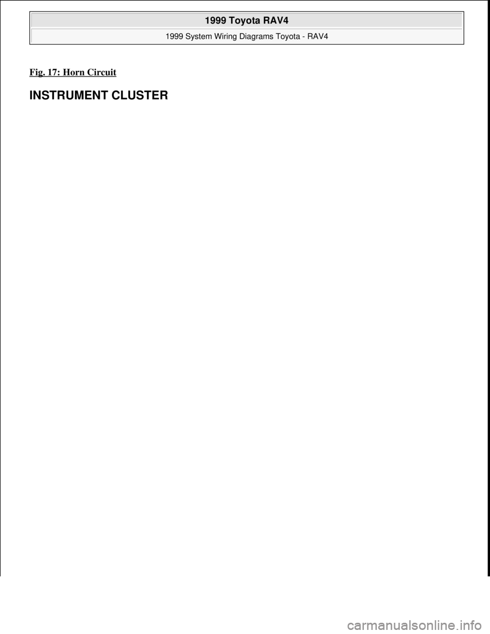 TOYOTA RAV4 1996  Service Repair Manual Fig. 17: Horn Circuit 
INSTRUMENT CLUSTER 
 
1999 Toyota RAV4 
1999 System Wiring Diagrams Toyota - RAV4  
Microsoft  
Sunday, November 22, 2009 10:50:58 AMPage 35 © 2005 Mitchell Repair Information 