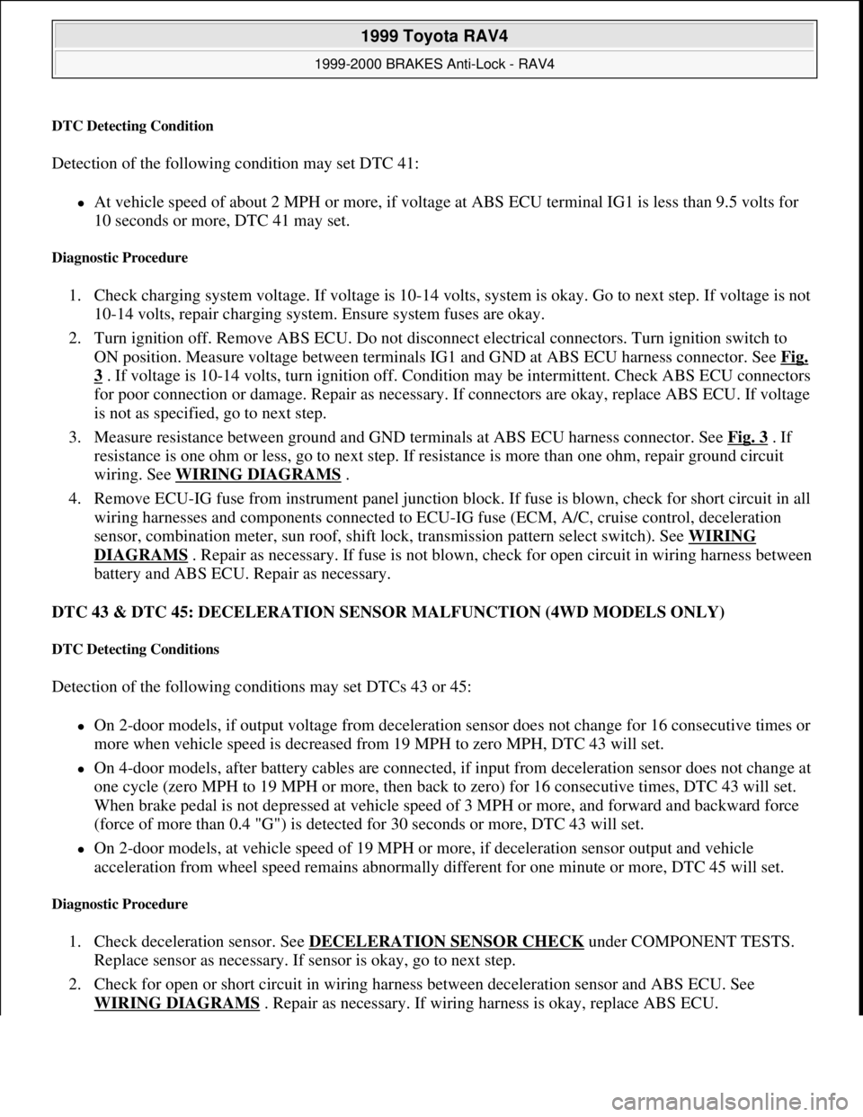 TOYOTA RAV4 1996  Service Repair Manual DTC Detecting Condition 
Detection of the following condition may set DTC 41:  
At vehicle speed of about 2 MPH or more, if voltage at ABS ECU terminal IG1 is less than 9.5 volts for 
10 seconds or