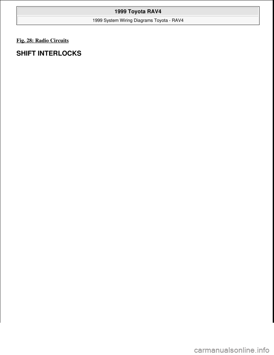 TOYOTA RAV4 1996  Service Repair Manual Fig. 28: Radio Circuits 
SHIFT INTERLOCKS 
 
1999 Toyota RAV4 
1999 System Wiring Diagrams Toyota - RAV4  
Microsoft  
Sunday, November 22, 2009 10:50:58 AMPage 57 © 2005 Mitchell Repair Information 