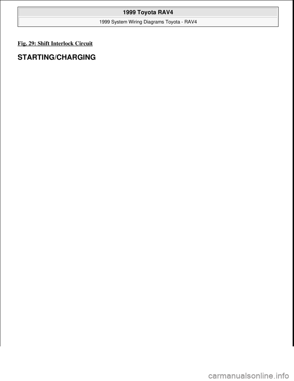 TOYOTA RAV4 1996  Service Repair Manual Fig. 29: Shift Interlock Circuit 
STARTING/CHARGING 
 
1999 Toyota RAV4 
1999 System Wiring Diagrams Toyota - RAV4  
Microsoft  
Sunday, November 22, 2009 10:50:58 AMPage 59 © 2005 Mitchell Repair In